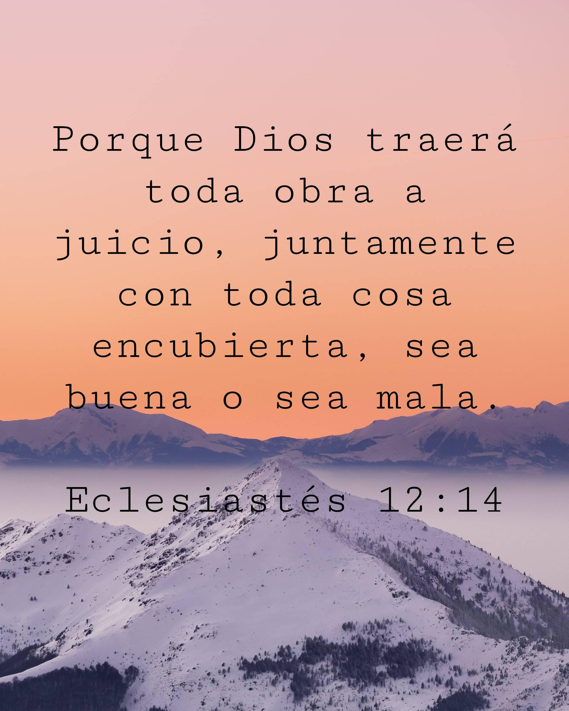 Porque Dios traerá toda obra a juicio, juntamente con toda cosa encubierta, sea buena o sea mala.