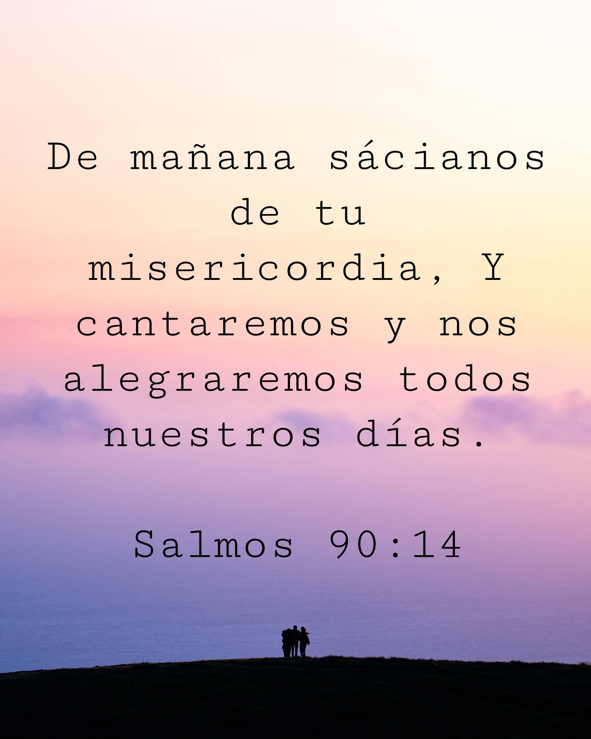 De mañana sácianos de tu misericordia, Y cantaremos y nos alegraremos todos nuestros días.