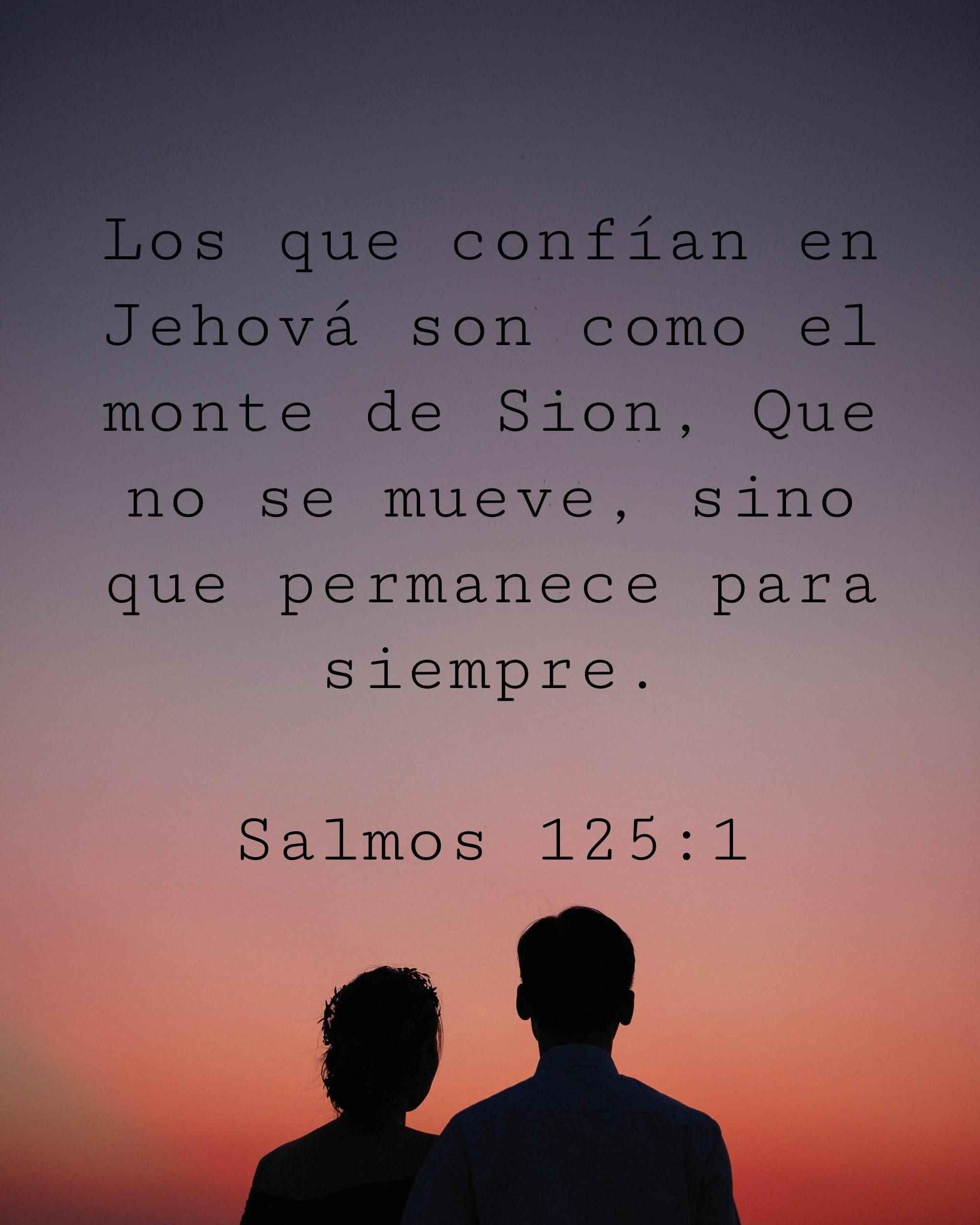 Los que confían en Jehová son como el monte de Sion, Que no se mueve, sino que permanece para siempre.