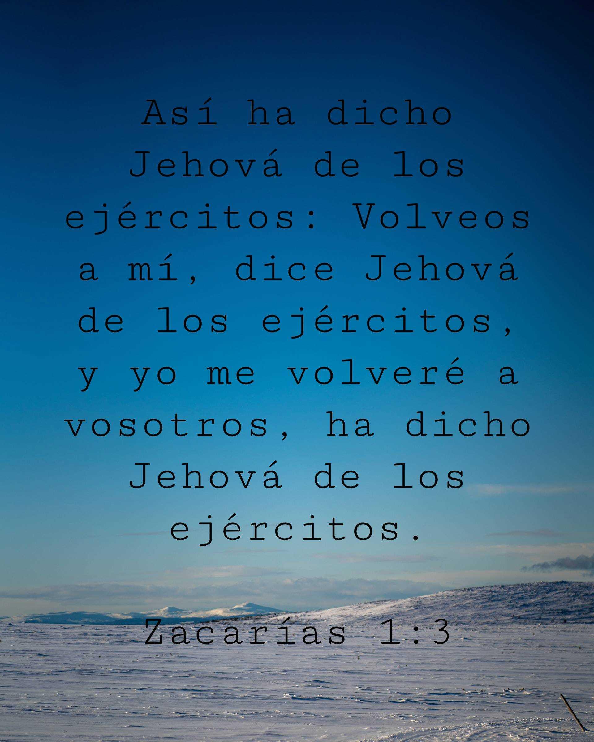 Así ha dicho Jehová de los ejércitos: Volveos a mí, dice Jehová de los ejércitos, y yo me volveré a vosotros, ha dicho Jehová de los ejércitos.