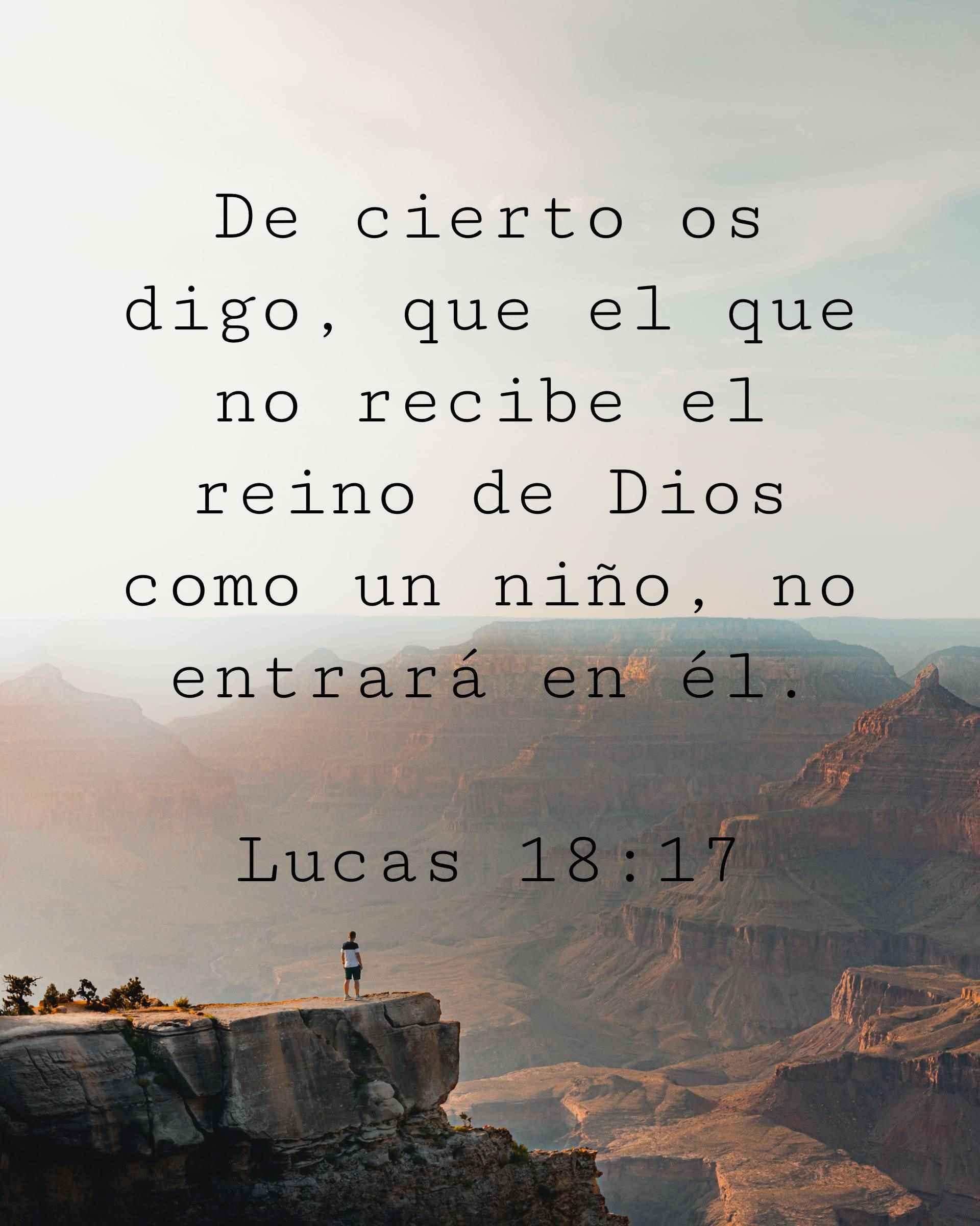 De cierto os digo, que el que no recibe el reino de Dios como un niño, no entrará en él