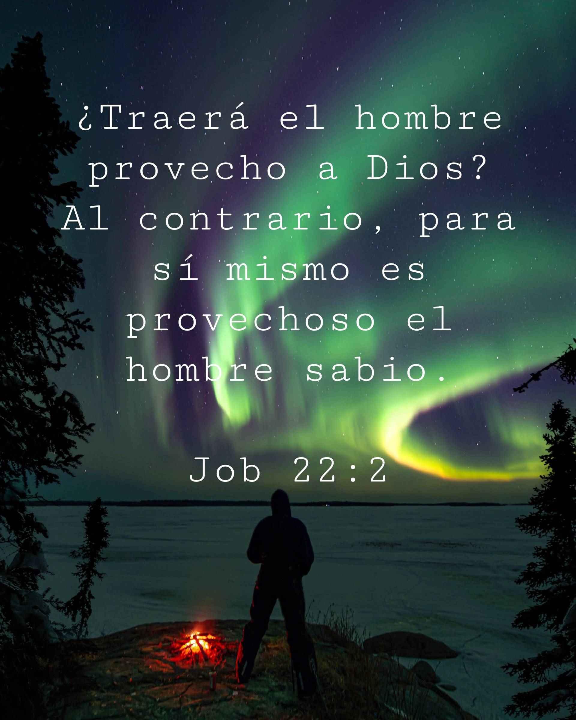 ¿Traerá el hombre provecho a Dios? Al contrario, para sí mismo es provechoso el hombre sabio.
