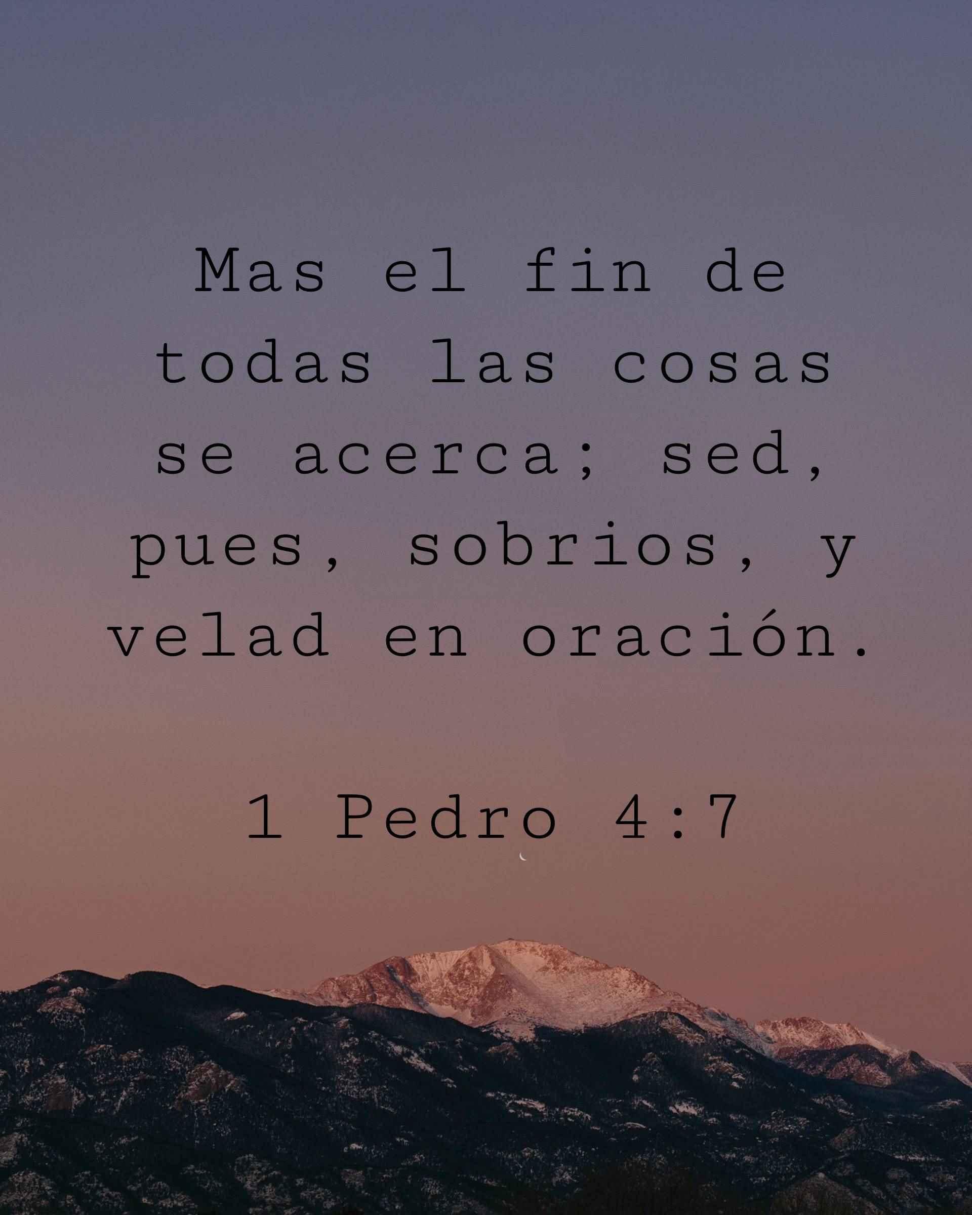 Mas el fin de todas las cosas se acerca; sed, pues, sobrios, y velad en oración.