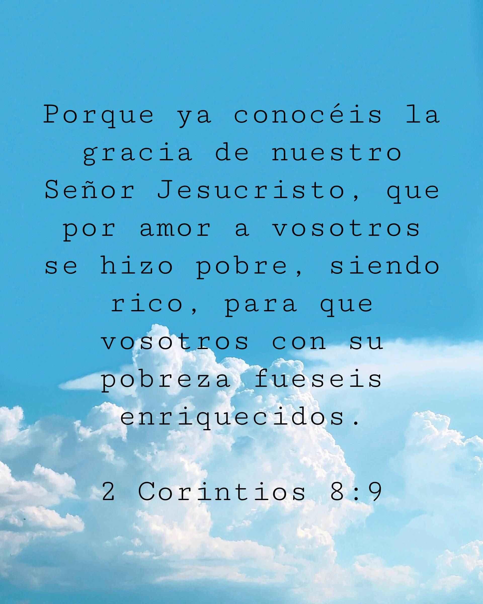 Porque ya conocéis la gracia de nuestro Señor Jesucristo, que por amor a vosotros se hizo pobre, siendo rico, para que vosotros con su pobreza fueseis enriquecidos.