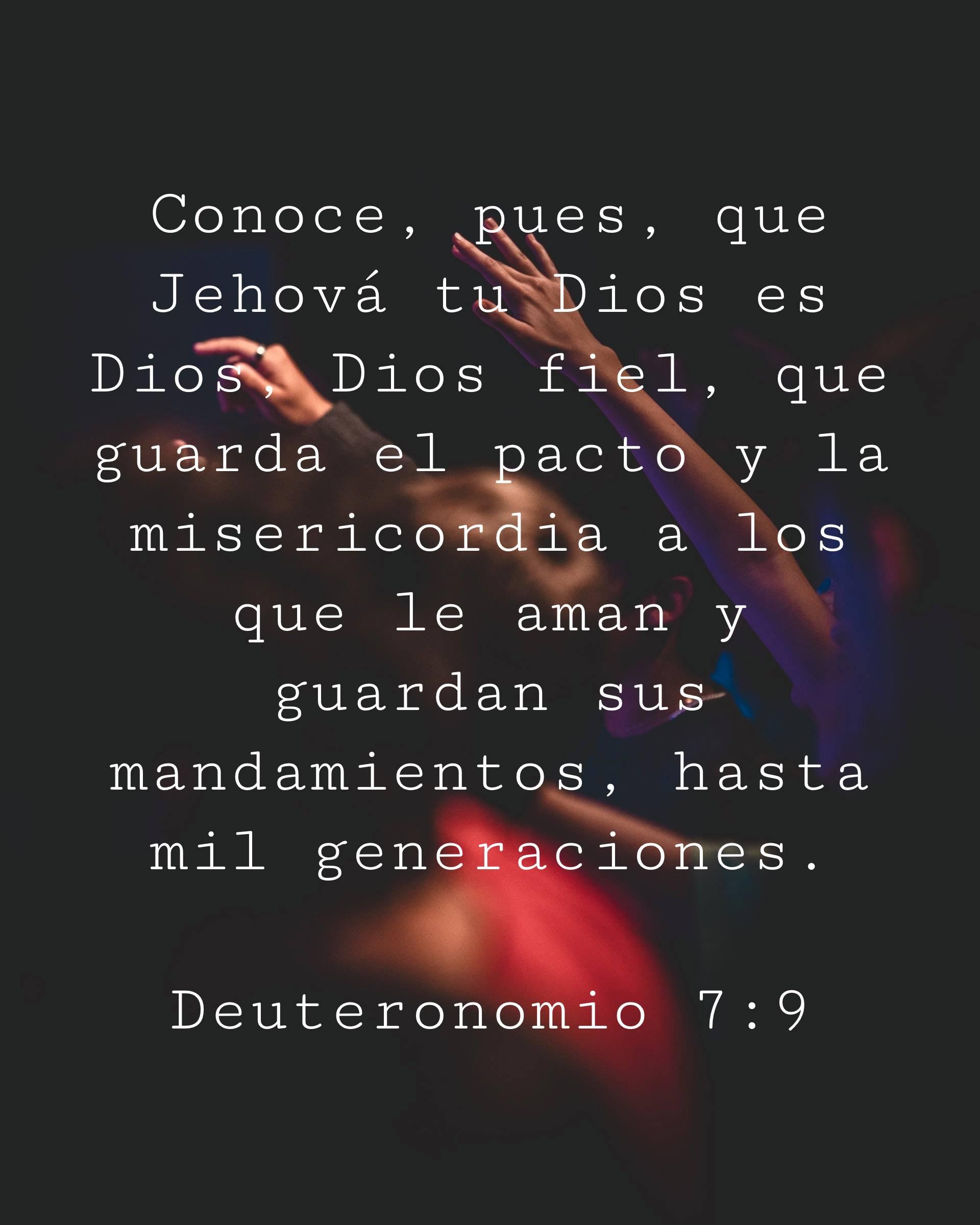 Conoce, pues, que Jehová tu Dios es Dios, Dios fiel, que guarda el pacto y la misericordia a los que le aman y guardan sus mandamientos, hasta mil generaciones.