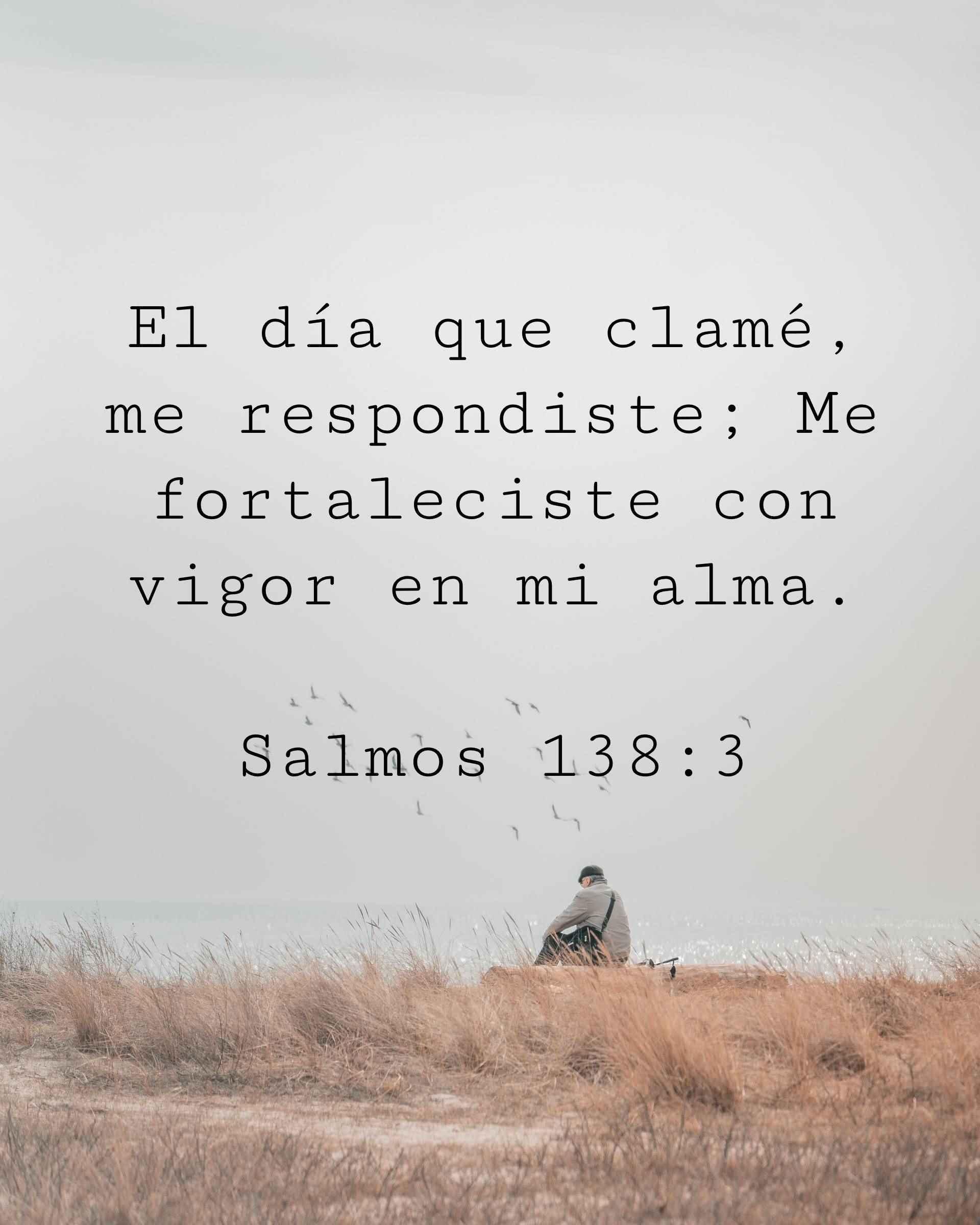 El día que clamé, me respondiste; Me fortaleciste con vigor en mi alma.