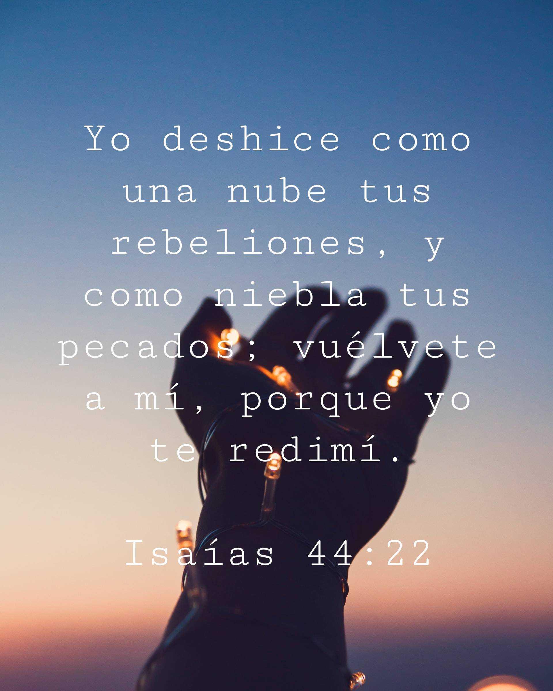 Yo deshice como una nube tus rebeliones, y como niebla tus pecados; vuélvete a mí, porque yo te redimí.