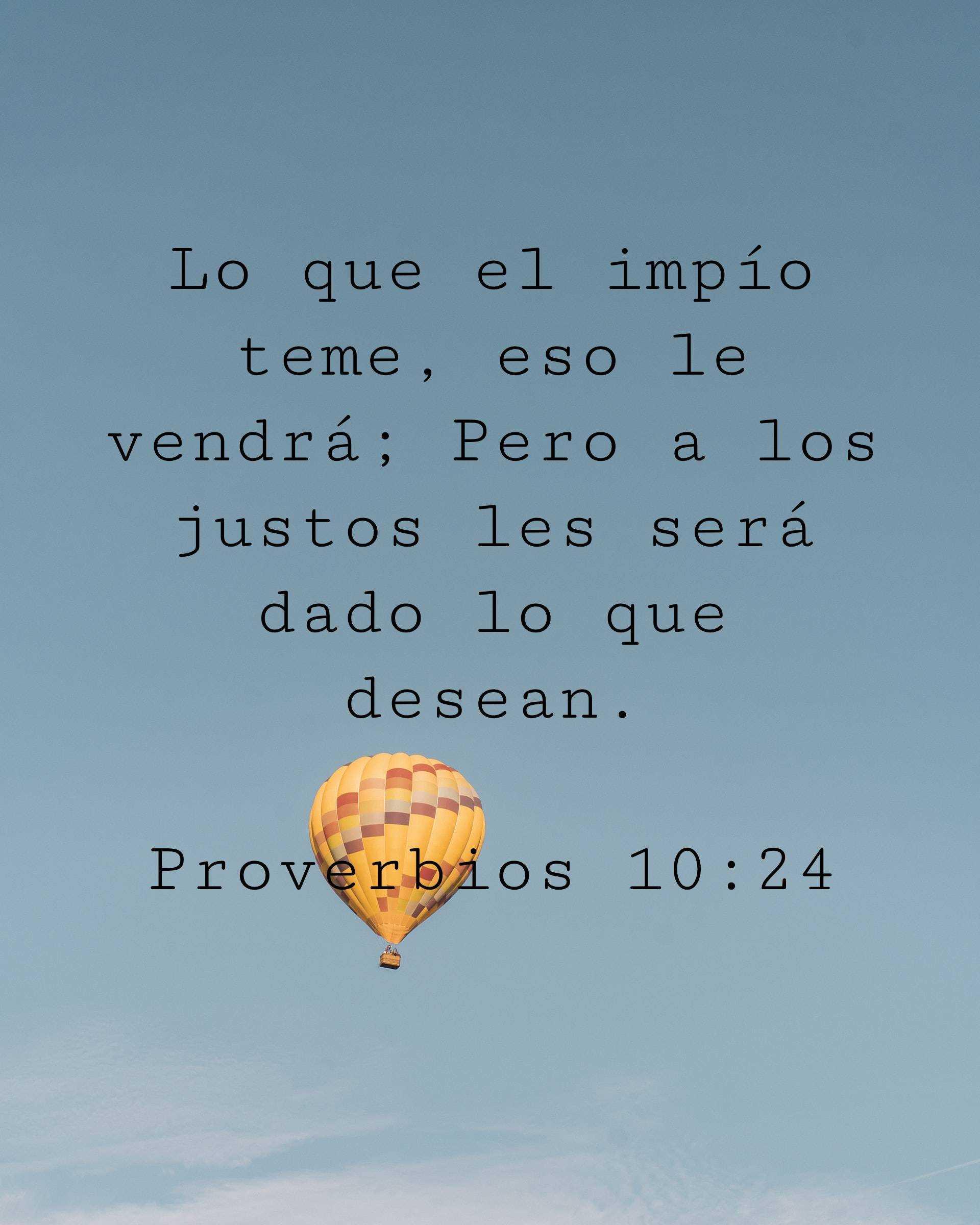 Lo que el impío teme, eso le vendrá; Pero a los justos les será dado lo que desean.