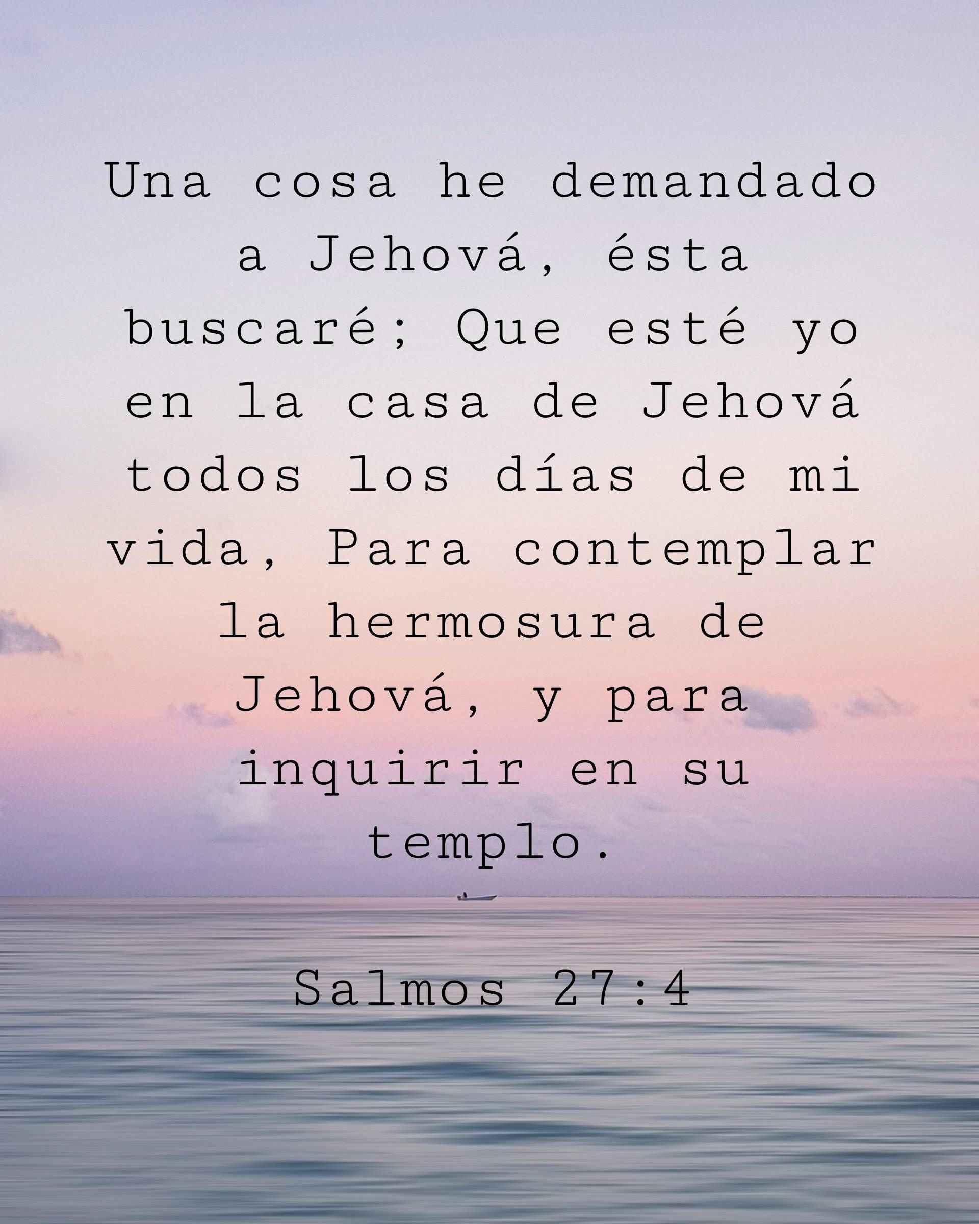 Una cosa he demandado a Jehová, ésta buscaré; Que esté yo en la casa de Jehová todos los días de mi vida, Para contemplar la hermosura de Jehová, y para inquirir en su templo.
