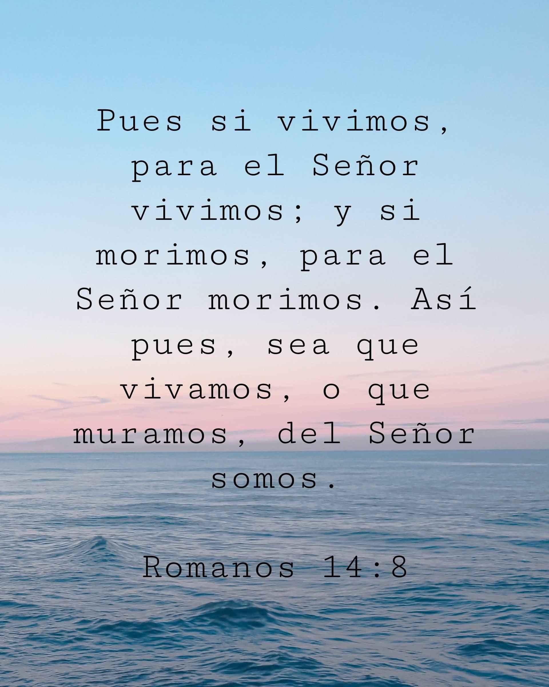 Pues si vivimos, para el Señor vivimos; y si morimos, para el Señor morimos. Así pues, sea que vivamos, o que muramos, del Señor somos.