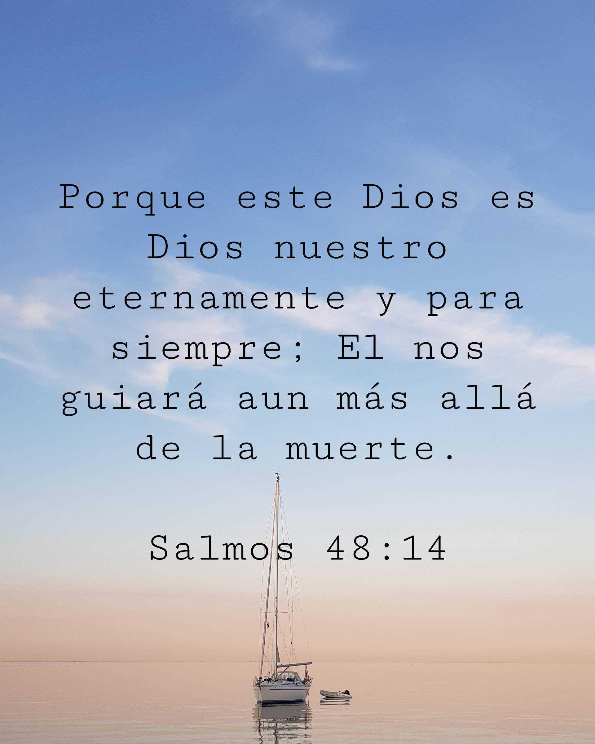 Porque este Dios es Dios nuestro eternamente y para siempre; El nos guiará aun más allá de la muerte.
