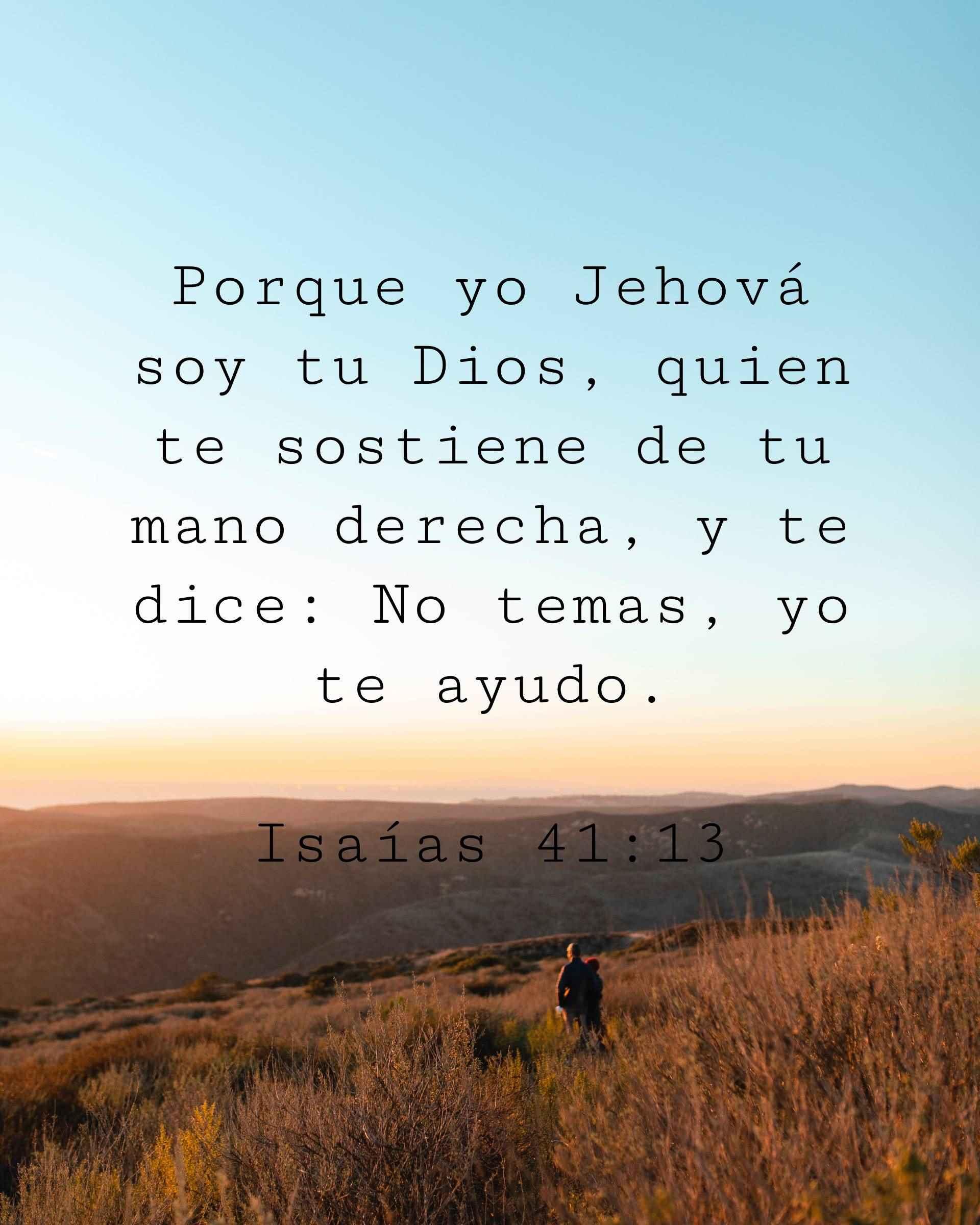 Porque yo Jehová soy tu Dios, quien te sostiene de tu mano derecha, y te dice: No temas, yo te ayudo.
