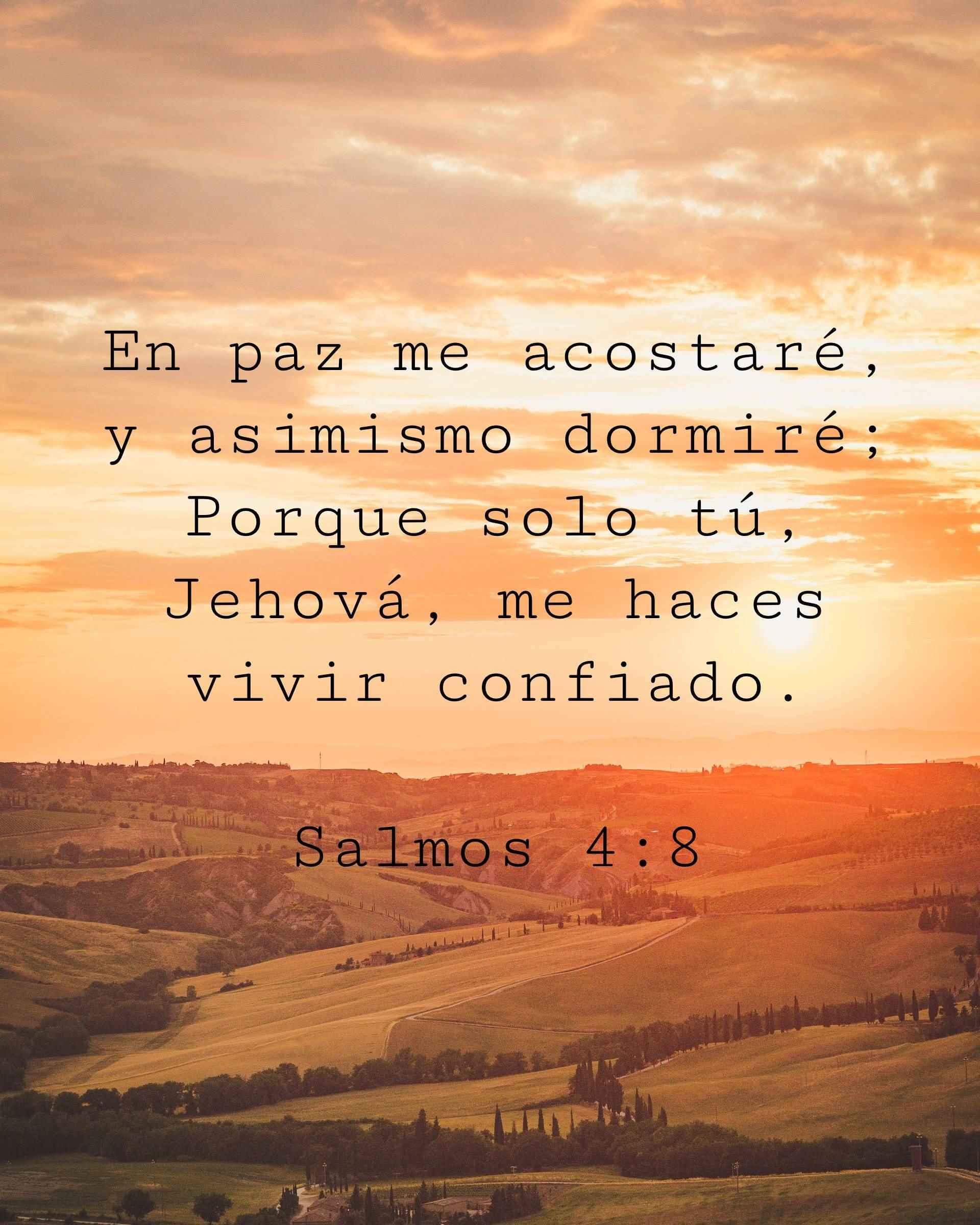 En paz me acostaré, y asimismo dormiré; Porque solo tú, Jehová, me haces vivir confiado.
