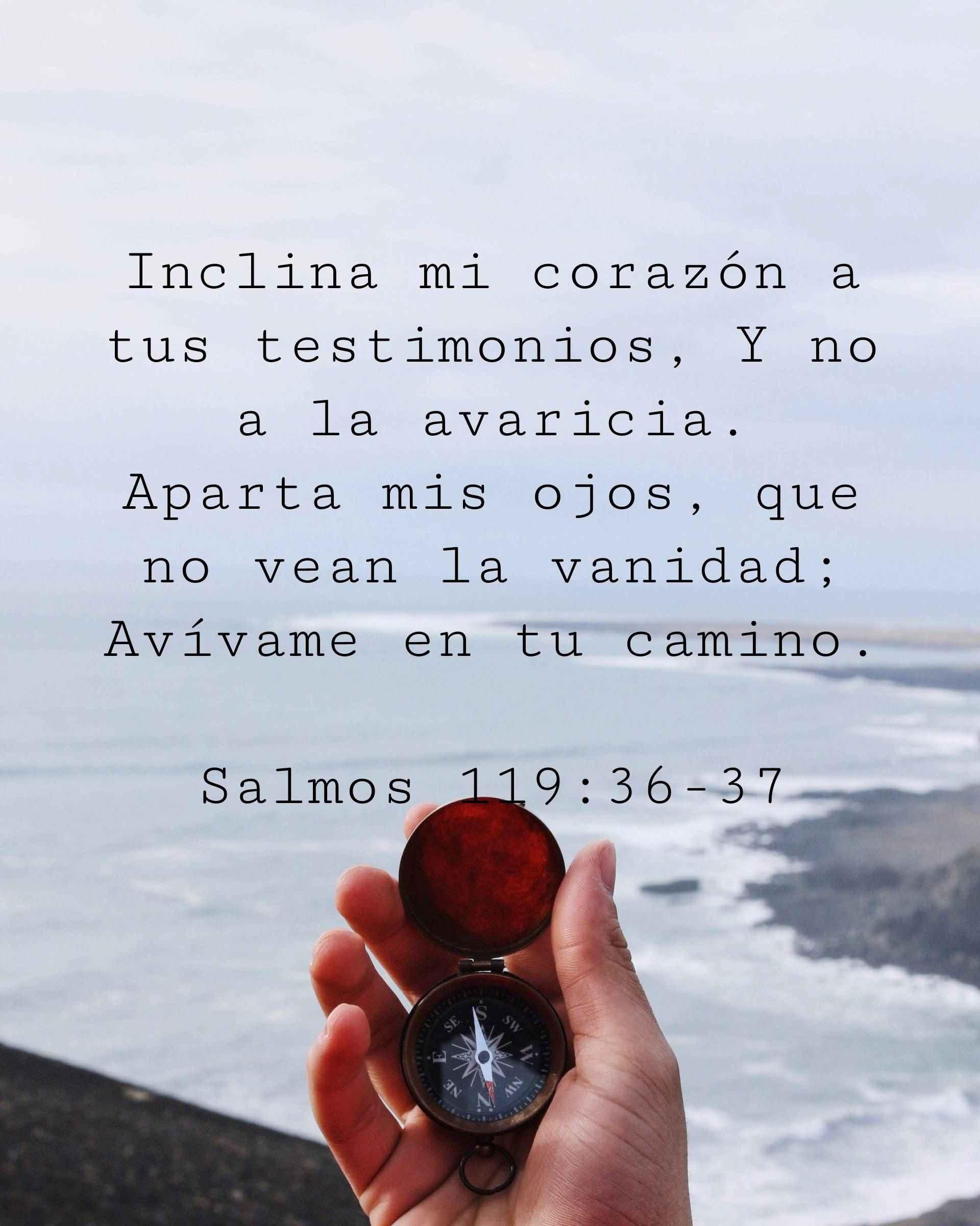 Inclina mi corazón a tus testimonios, Y no a la avaricia. Aparta mis ojos, que no vean la vanidad; Avívame en tu camino.