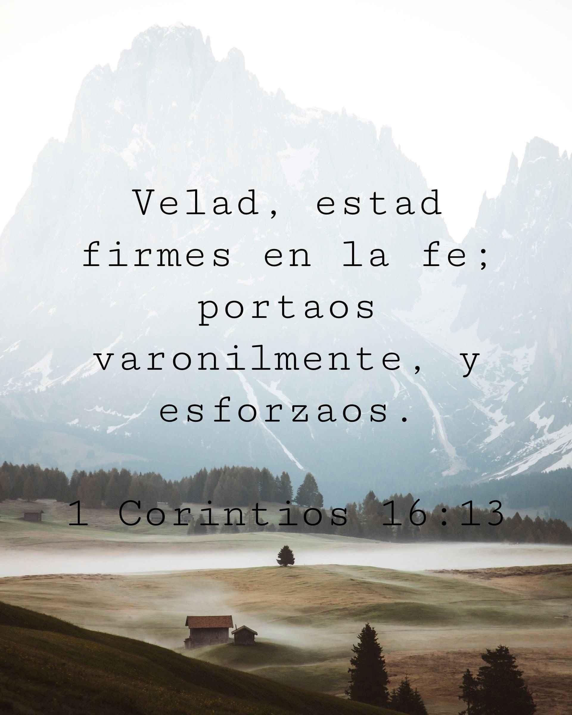 Velad, estad firmes en la fe; portaos varonilmente, y esforzaos.