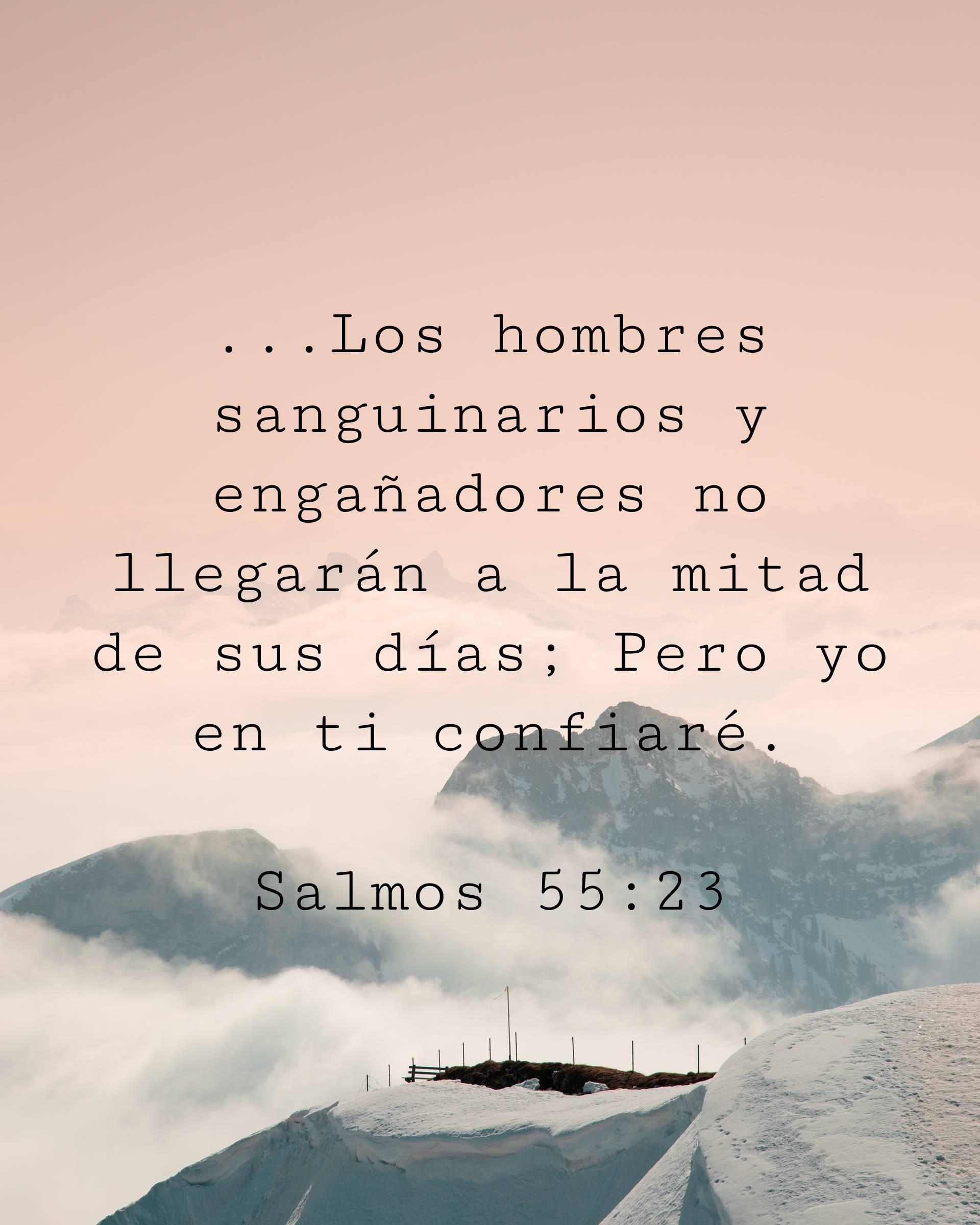 ...Los hombres sanguinarios y engañadores no llegarán a la mitad de sus días; Pero yo en ti confiaré.
