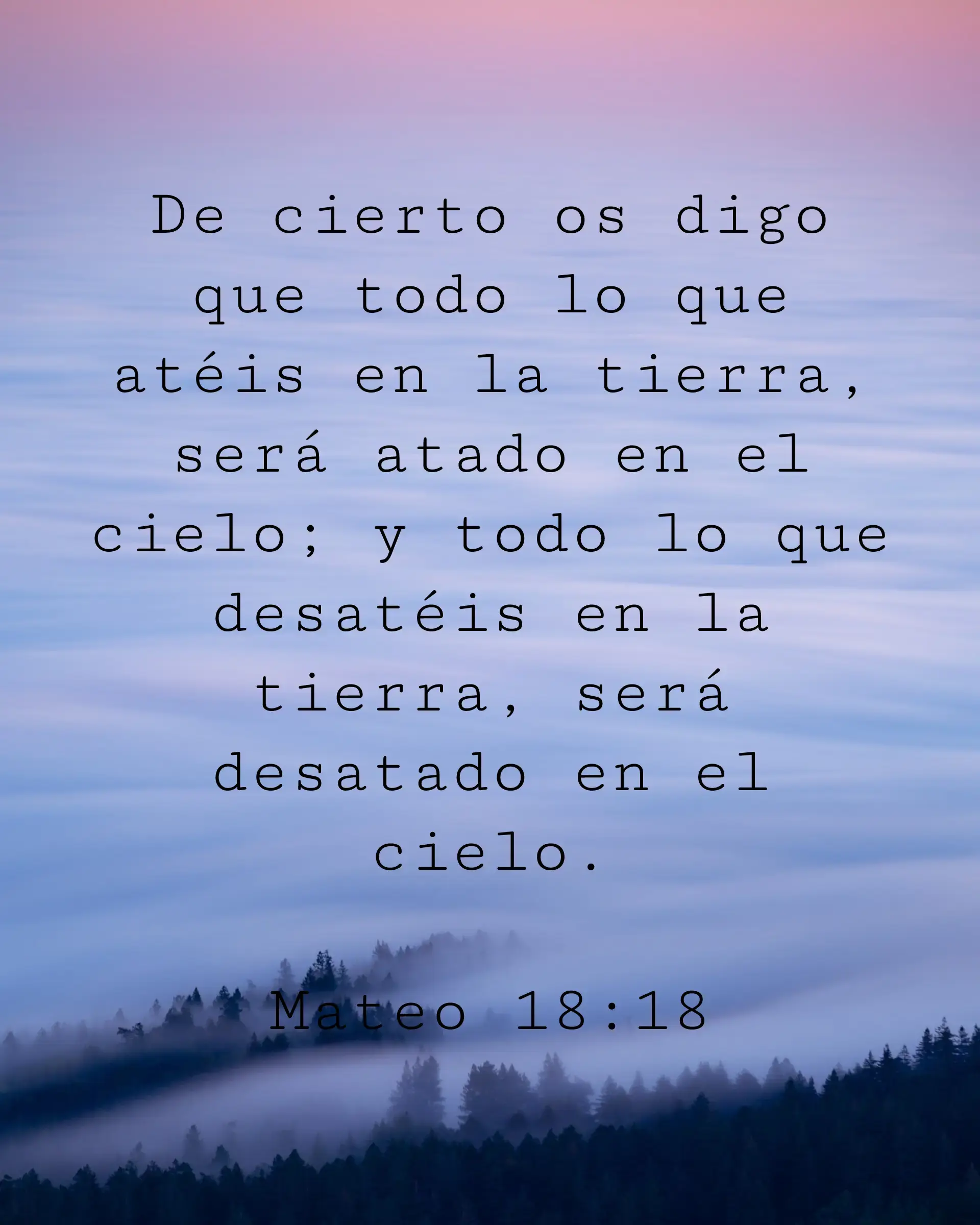 De cierto os digo que todo lo que atéis en la tierra, será atado en el cielo; y todo lo que desatéis en la tierra, será desatado en el cielo.
