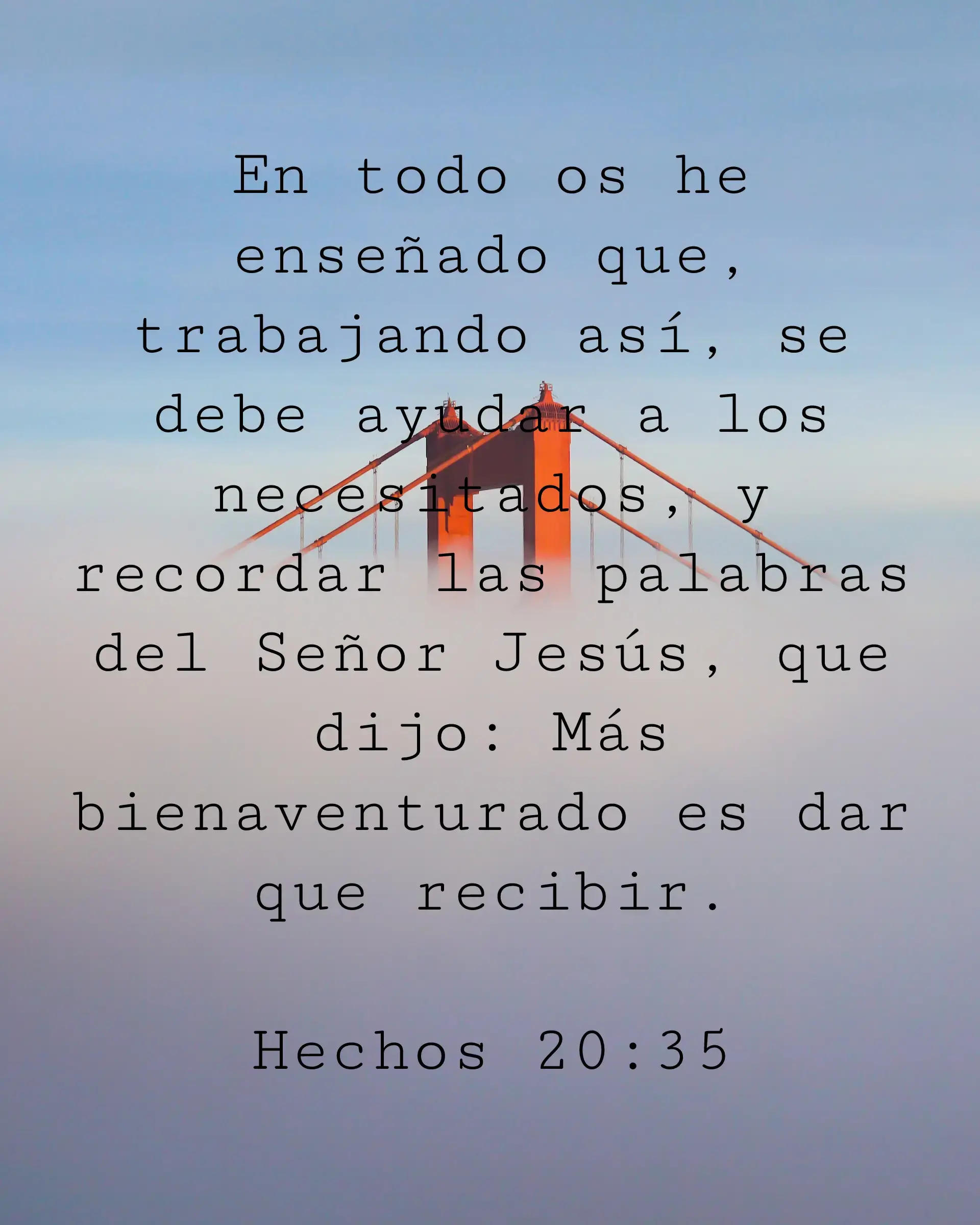 En todo os he enseñado que, trabajando así, se debe ayudar a los necesitados, y recordar las palabras del Señor Jesús, que dijo: Más bienaventurado es dar que recibir.