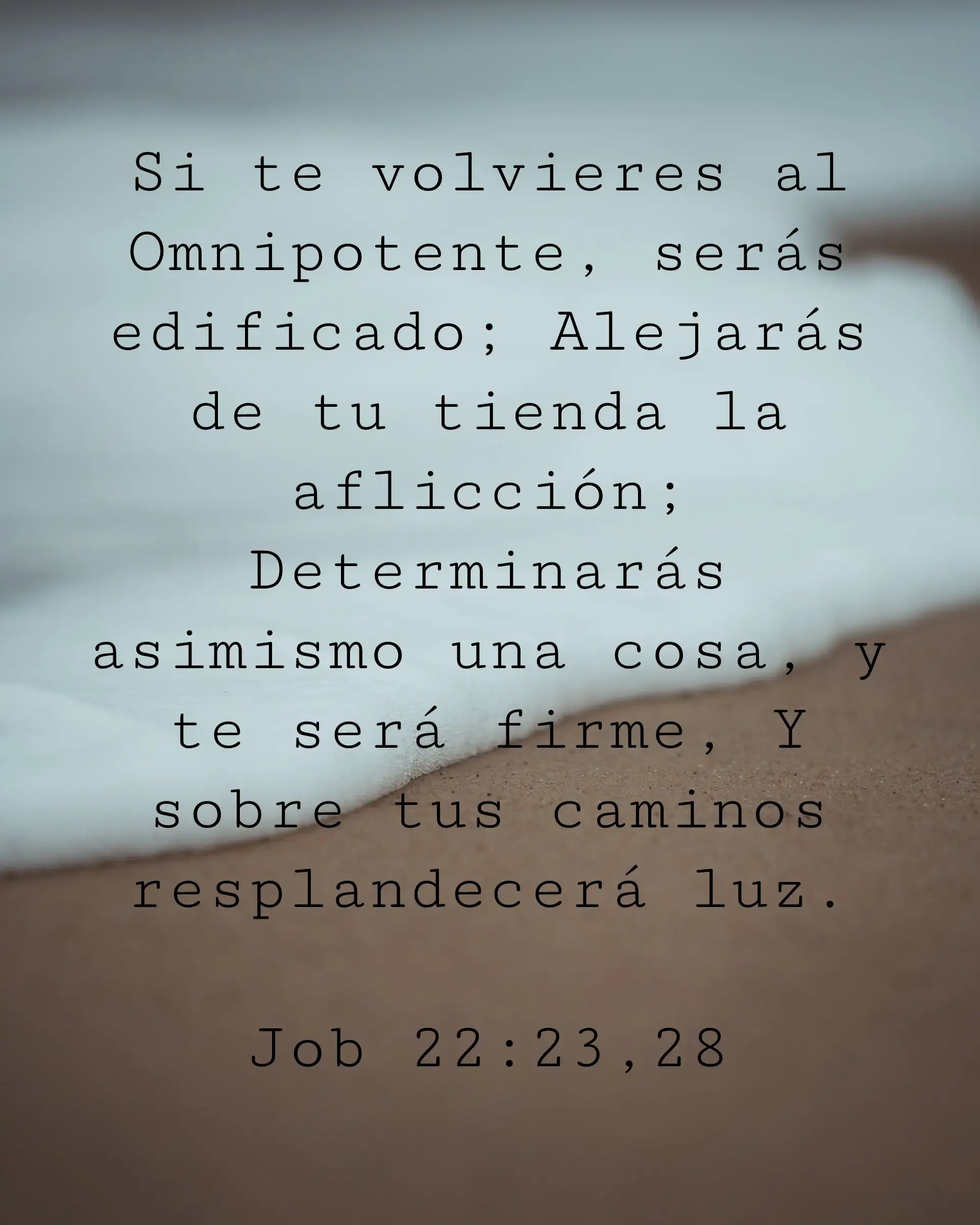 Si te volvieres al Omnipotente, serás edificado; Alejarás de tu tienda la aflicción; Determinarás asimismo una cosa, y te será firme, Y sobre tus caminos resplandecerá luz.