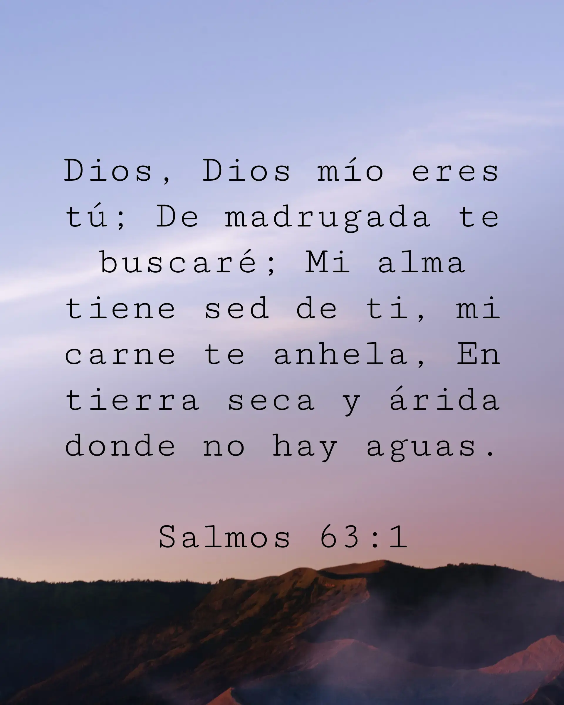 Dios, Dios mío eres tú; De madrugada te buscaré; Mi alma tiene sed de ti, mi carne te anhela, En tierra seca y árida donde no hay aguas.