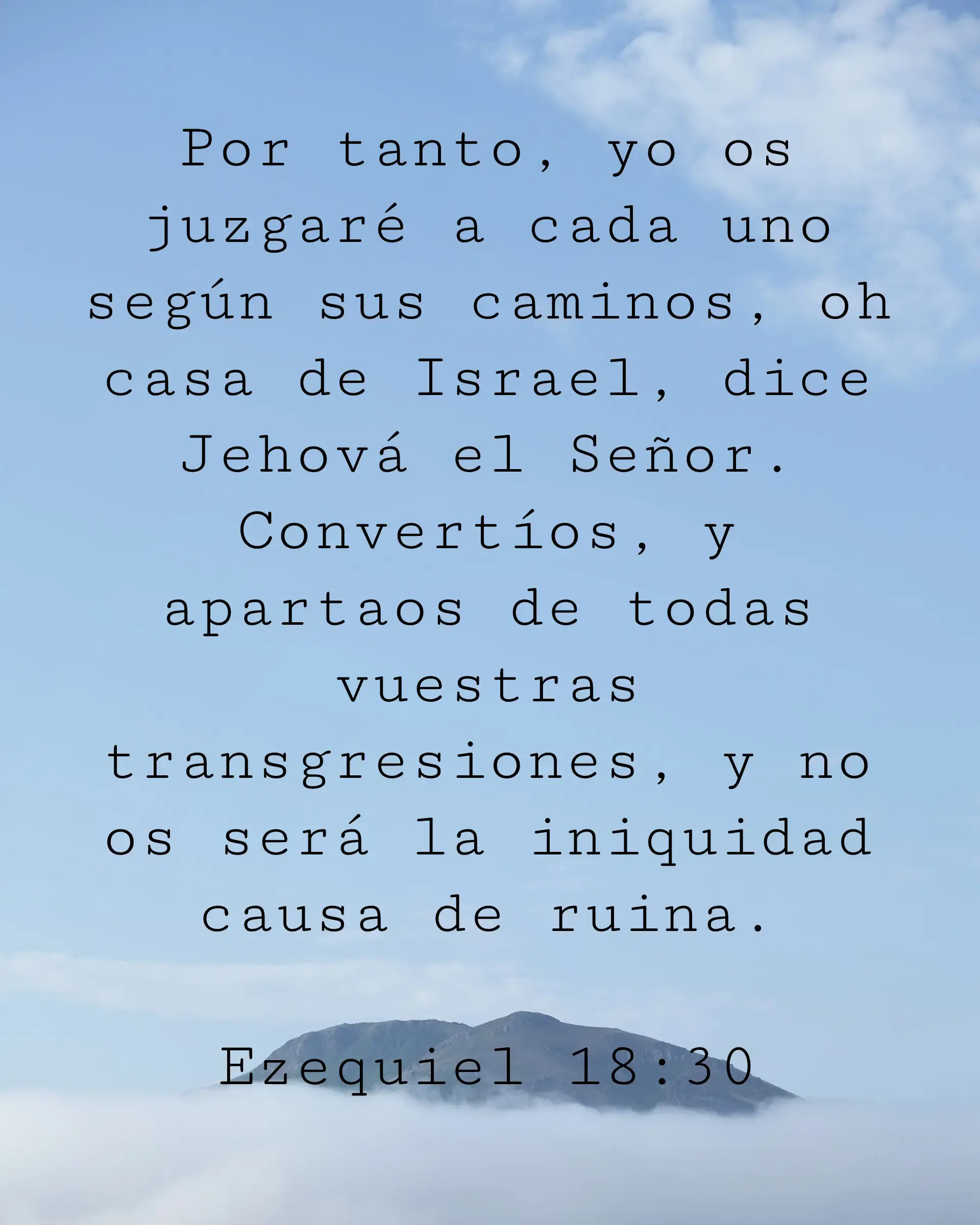 Por tanto, yo os juzgaré a cada uno según sus caminos, oh casa de Israel, dice Jehová el Señor. Convertíos, y apartaos de todas vuestras transgresiones, y no os será la iniquidad causa de ruina.