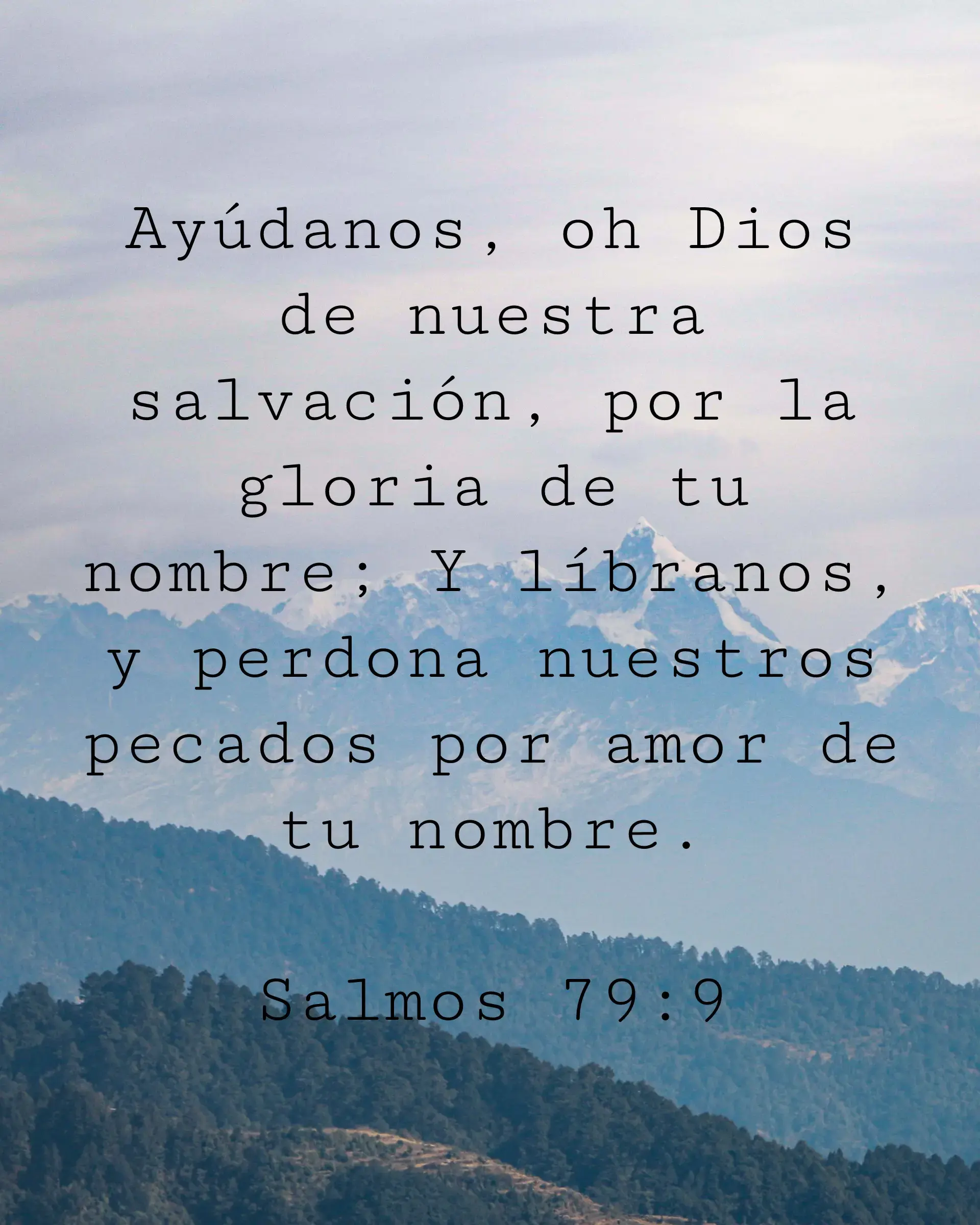 Ayúdanos, oh Dios de nuestra salvación, por la gloria de tu nombre; Y líbranos, y perdona nuestros pecados por amor de tu nombre.