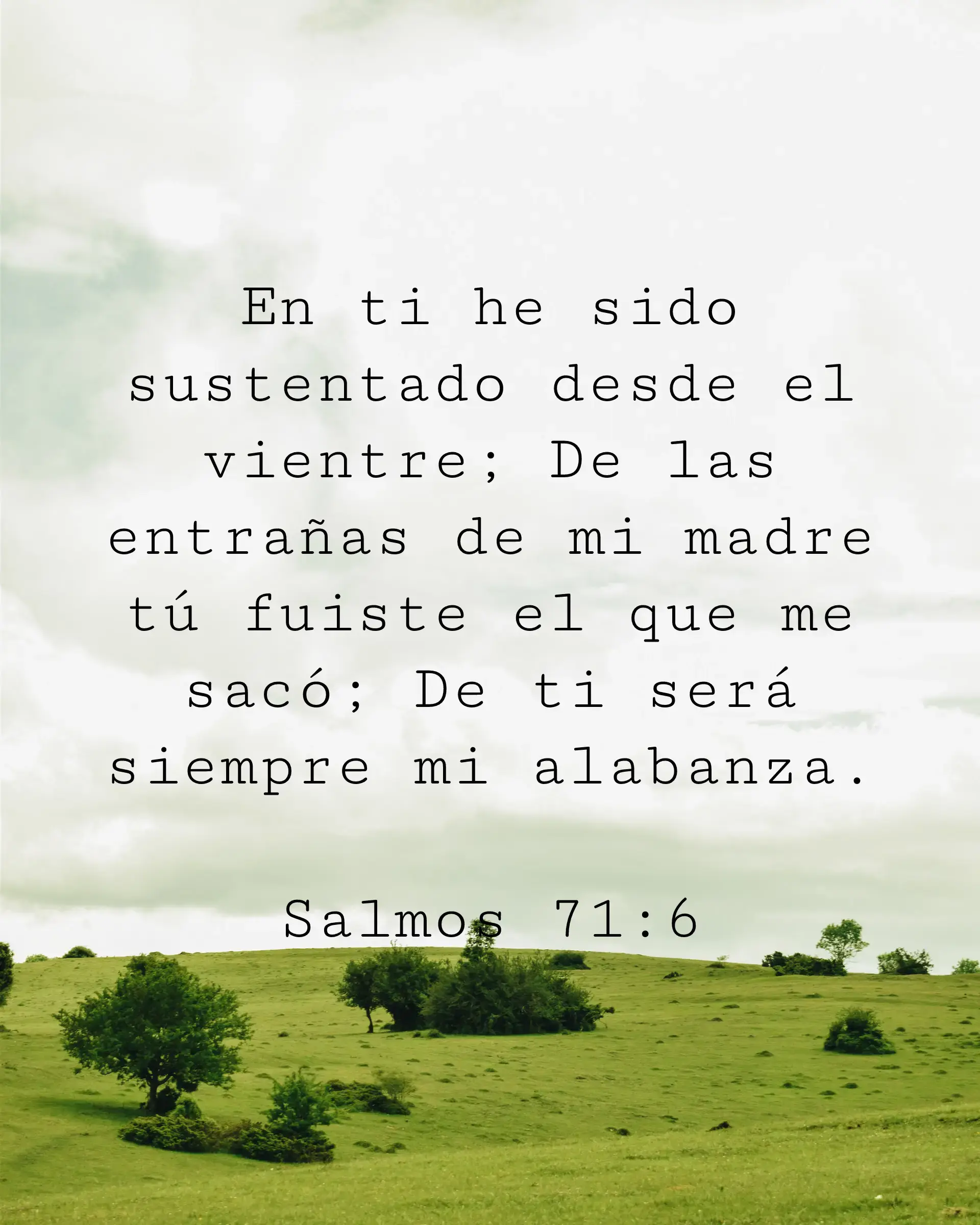 En ti he sido sustentado desde el vientre; De las entrañas de mi madre tú fuiste el que me sacó; De ti será siempre mi alabanza.