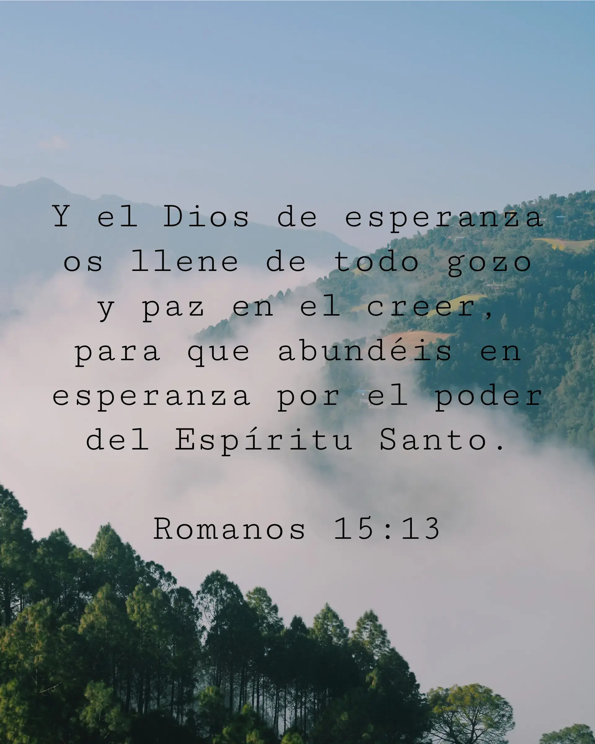 Y el Dios de esperanza os llene de todo gozo y paz en el creer, para que abundéis en esperanza por el poder del Espíritu Santo.