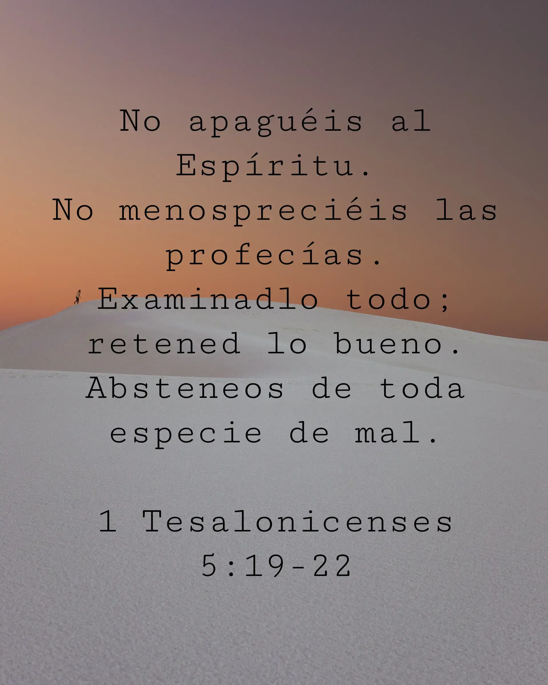 No apaguéis al Espíritu.
No menospreciéis las profecías.
Examinadlo todo; retened lo bueno.
Absteneos de toda especie de mal.