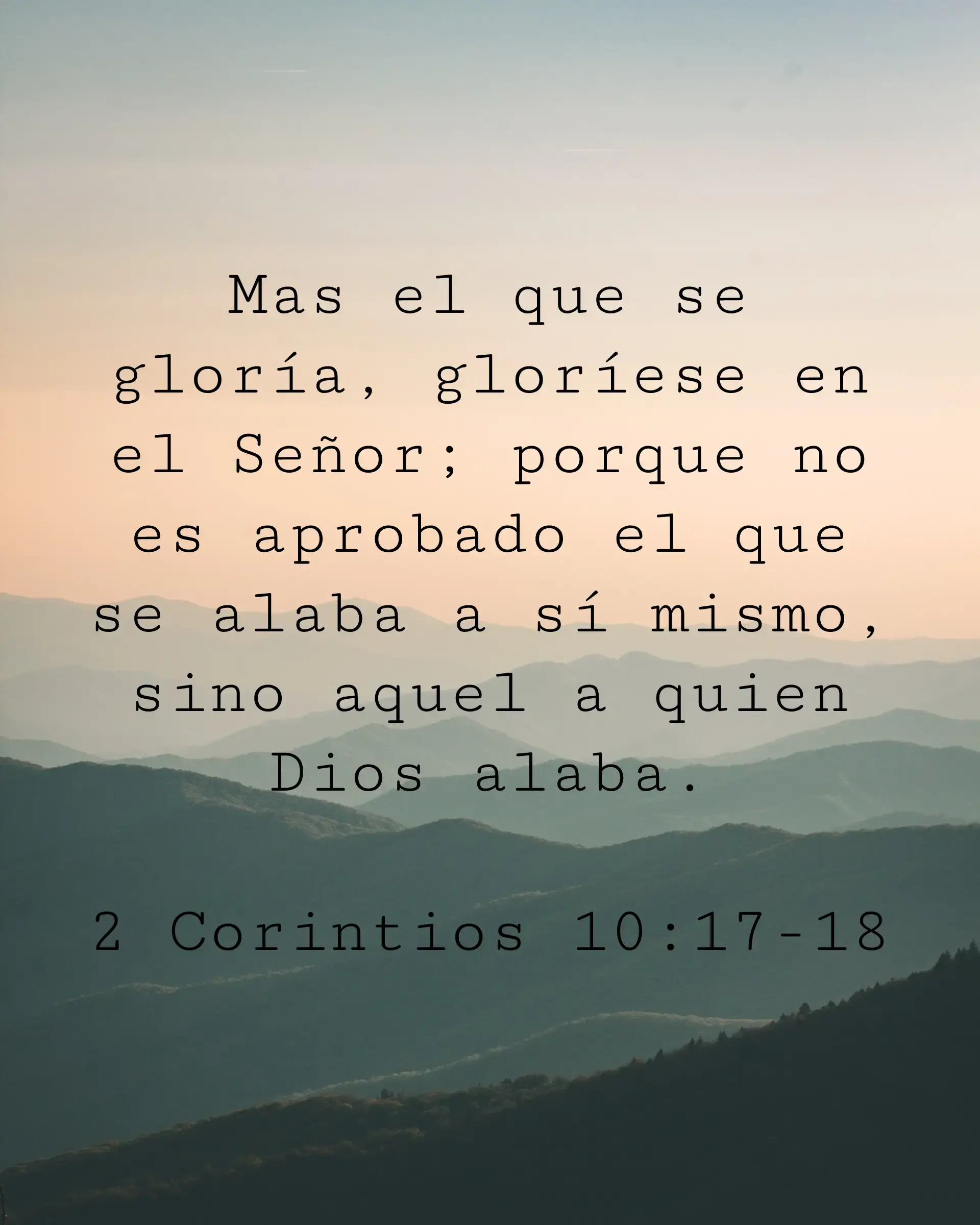 Mas el que se gloría, gloríese en el Señor; porque no es aprobado el que se alaba a sí mismo, sino aquel a quien Dios alaba.