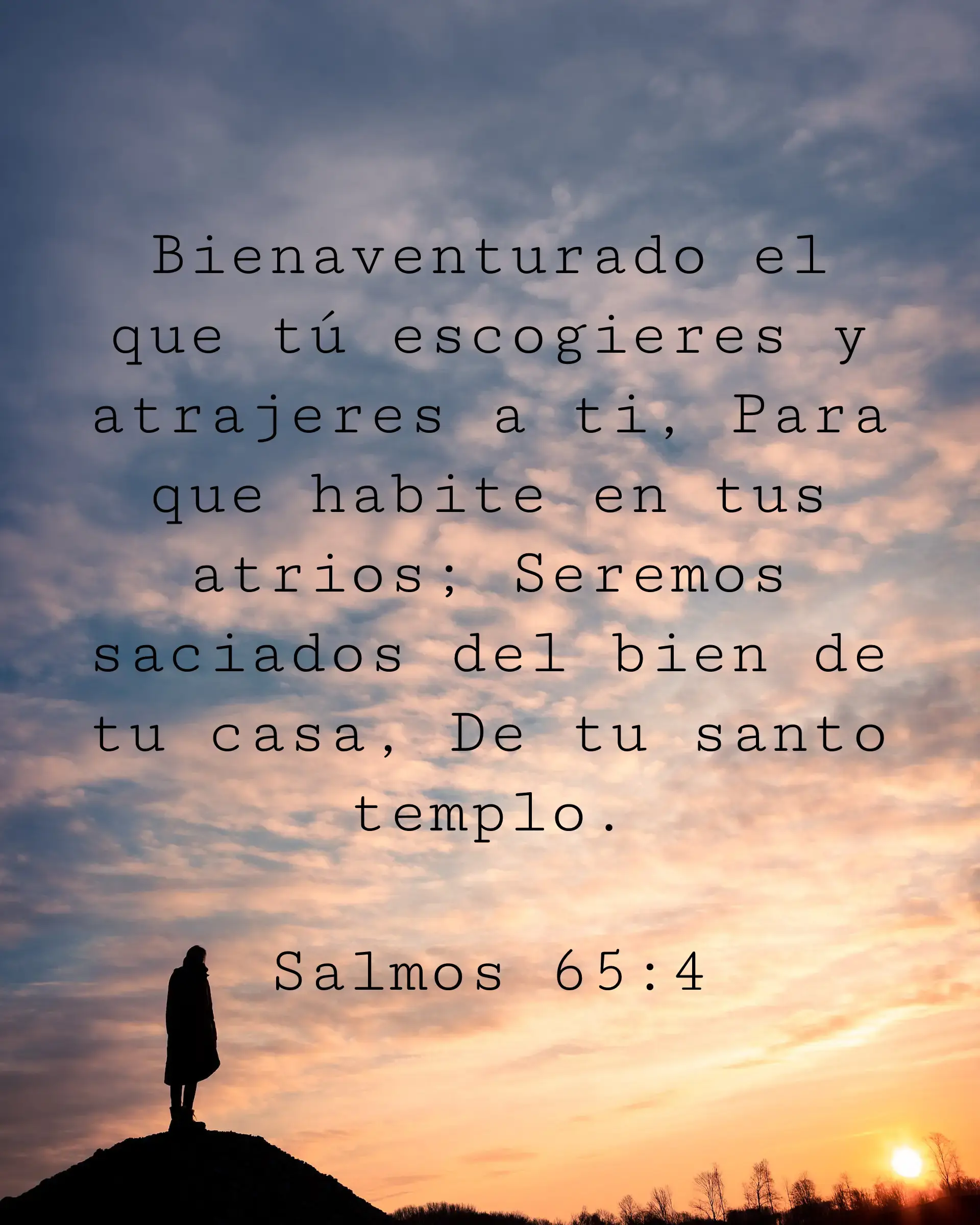 Bienaventurado el que tú escogieres y atrajeres a ti, Para que habite en tus atrios; Seremos saciados del bien de tu casa, De tu santo templo.