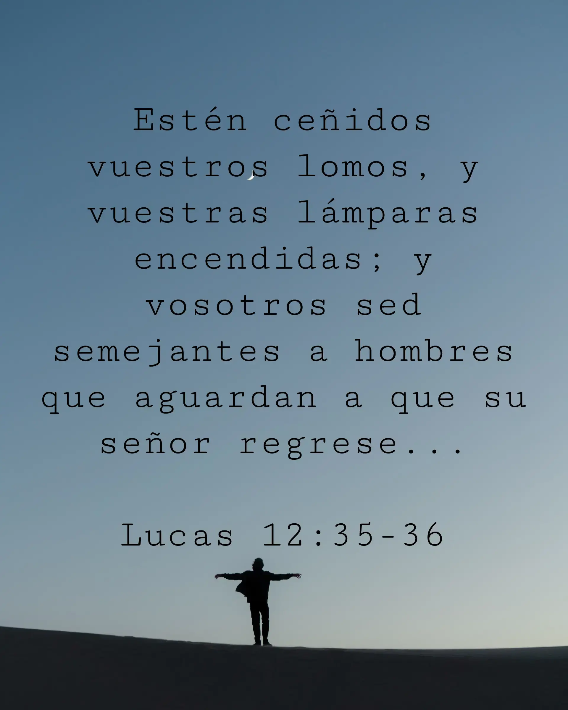 Estén ceñidos vuestros lomos, y vuestras lámparas encendidas; y vosotros sed semejantes a hombres que aguardan a que su señor regrese...