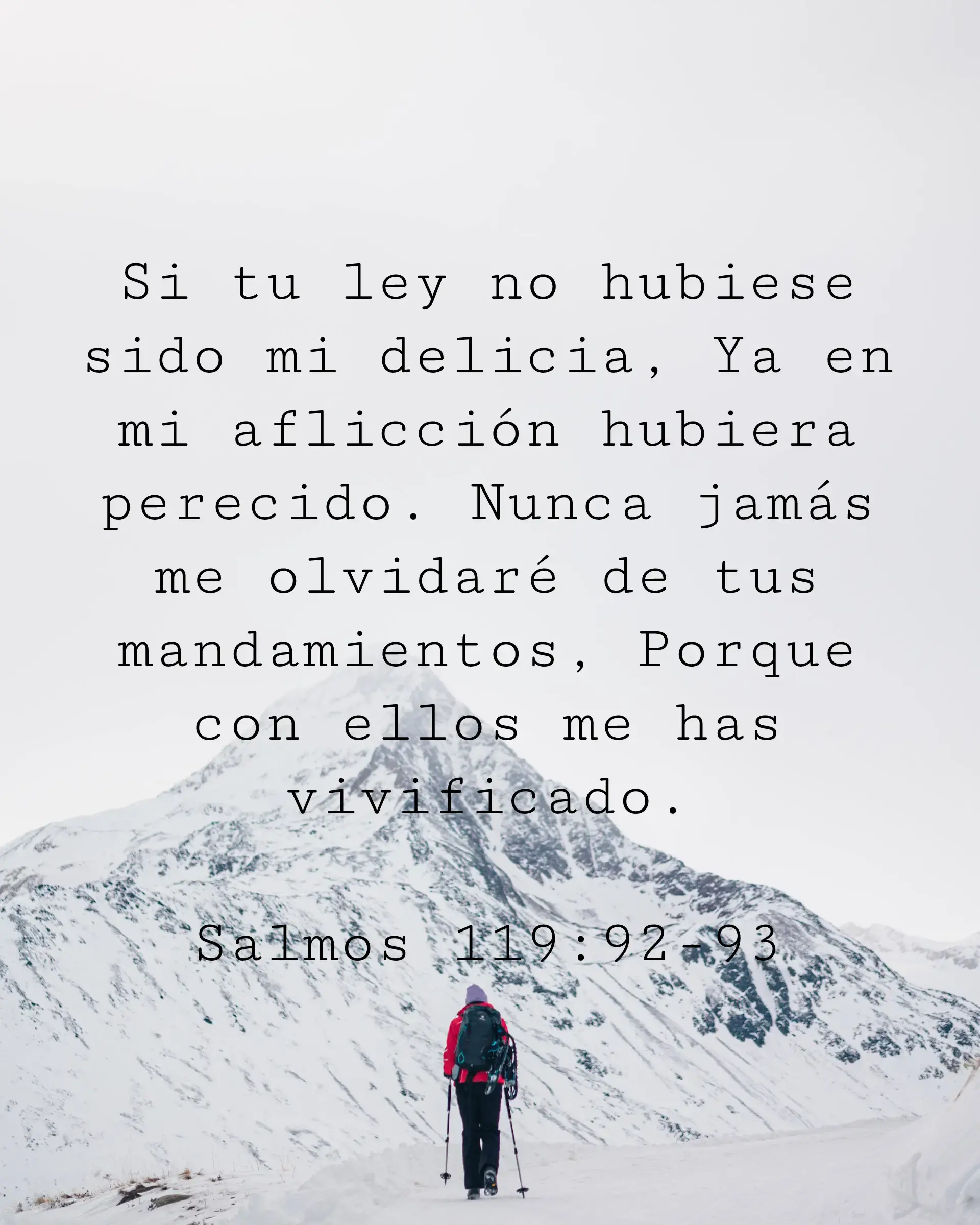 Si tu ley no hubiese sido mi delicia, Ya en mi aflicción hubiera perecido. Nunca jamás me olvidaré de tus mandamientos, Porque con ellos me has vivificado.