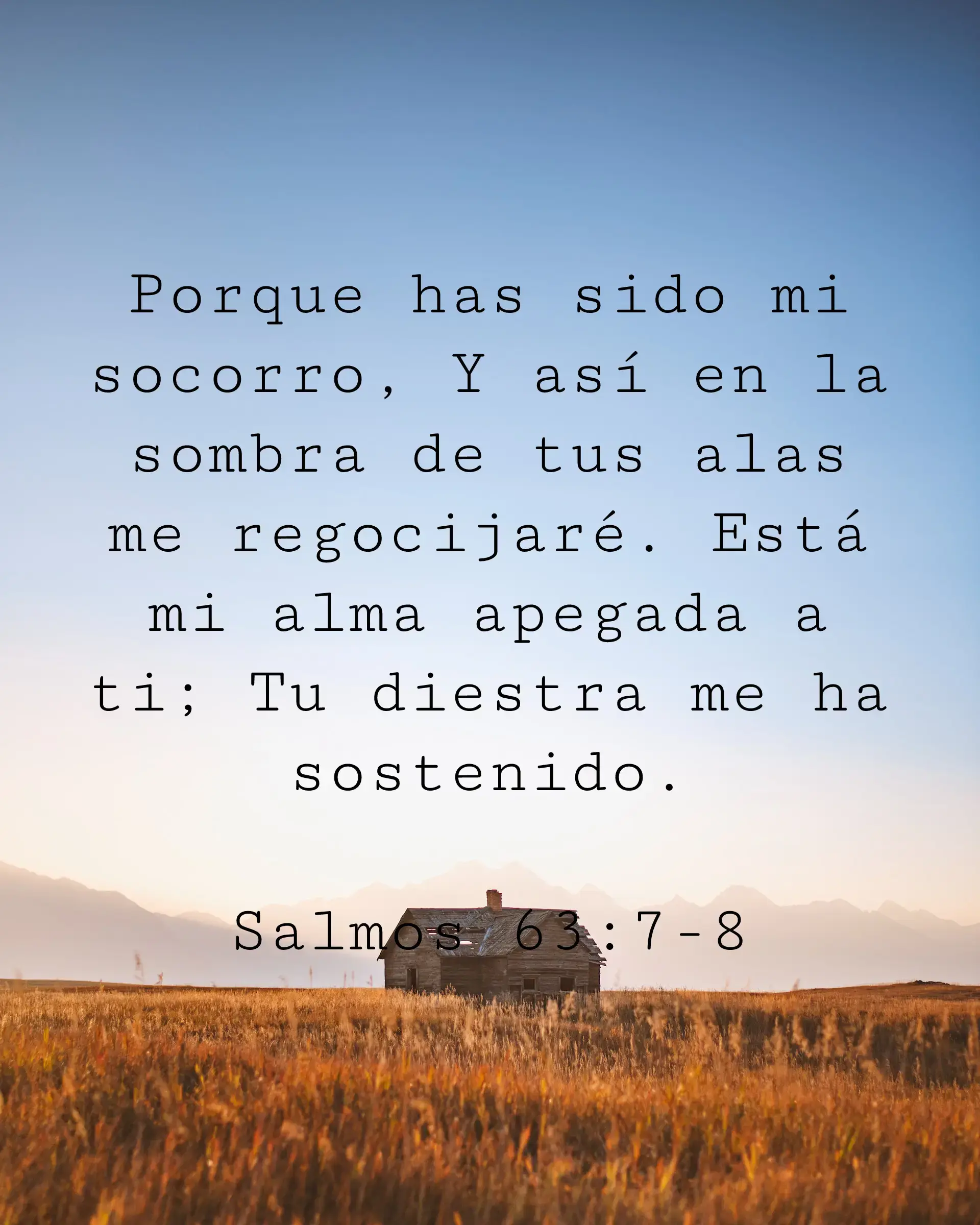 Porque has sido mi socorro, Y así en la sombra de tus alas me regocijaré. Está mi alma apegada a ti; Tu diestra me ha sostenido.