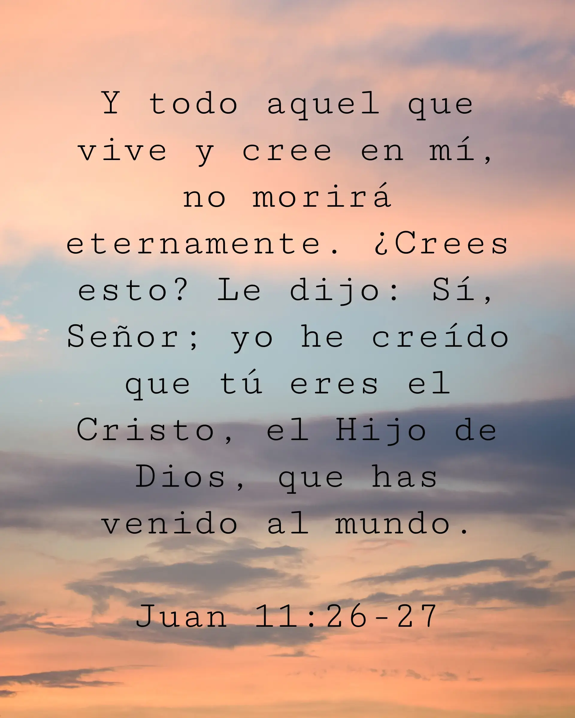 Y todo aquel que vive y cree en mí, no morirá eternamente. ¿Crees esto? Le dijo: Sí, Señor; yo he creído que tú eres el Cristo, el Hijo de Dios, que has venido al mundo.