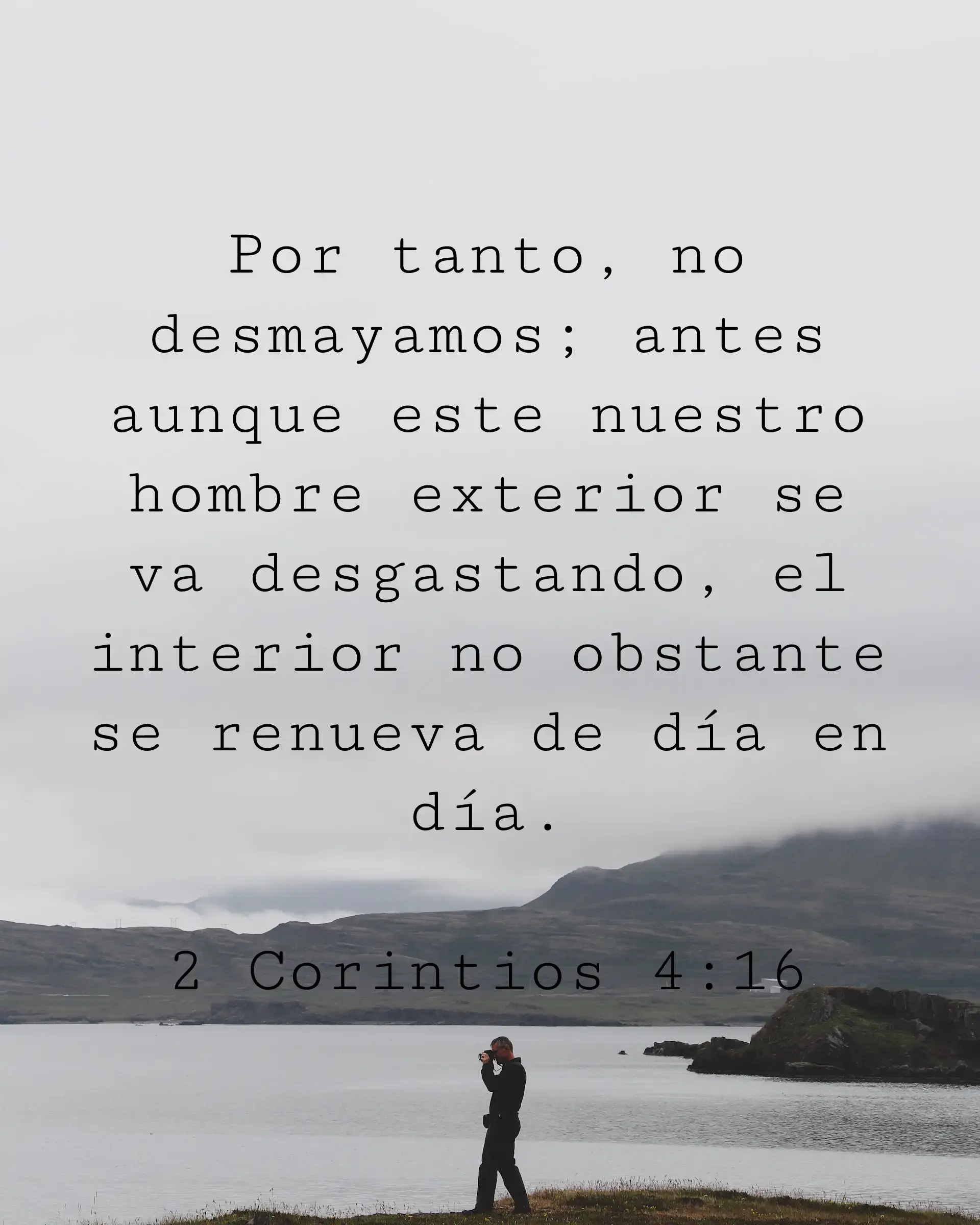 Por tanto, no desmayamos; antes aunque este nuestro hombre exterior se va desgastando, el interior no obstante se renueva de día en día.
