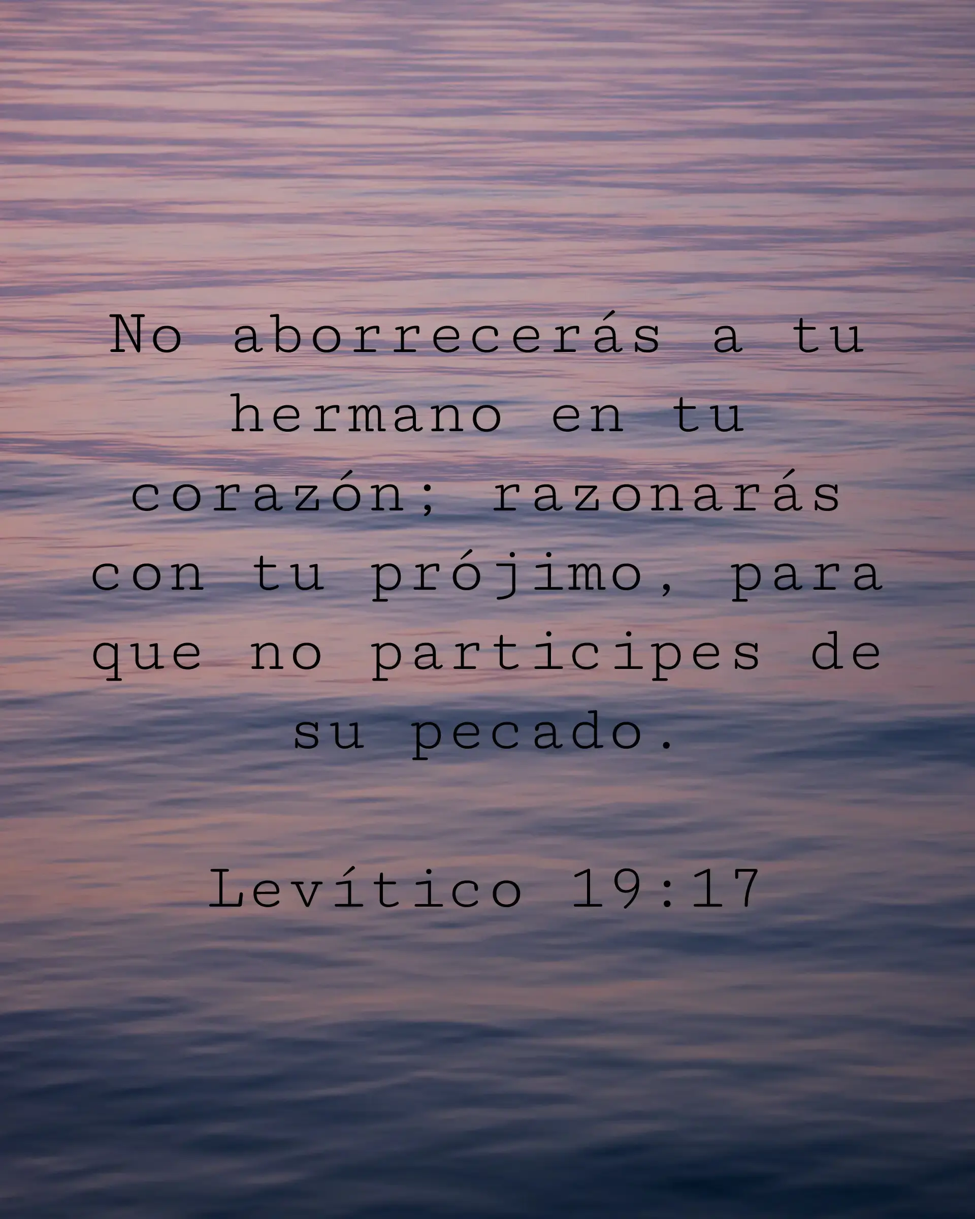 No aborrecerás a tu hermano en tu corazón; razonarás con tu prójimo, para que no participes de su pecado.