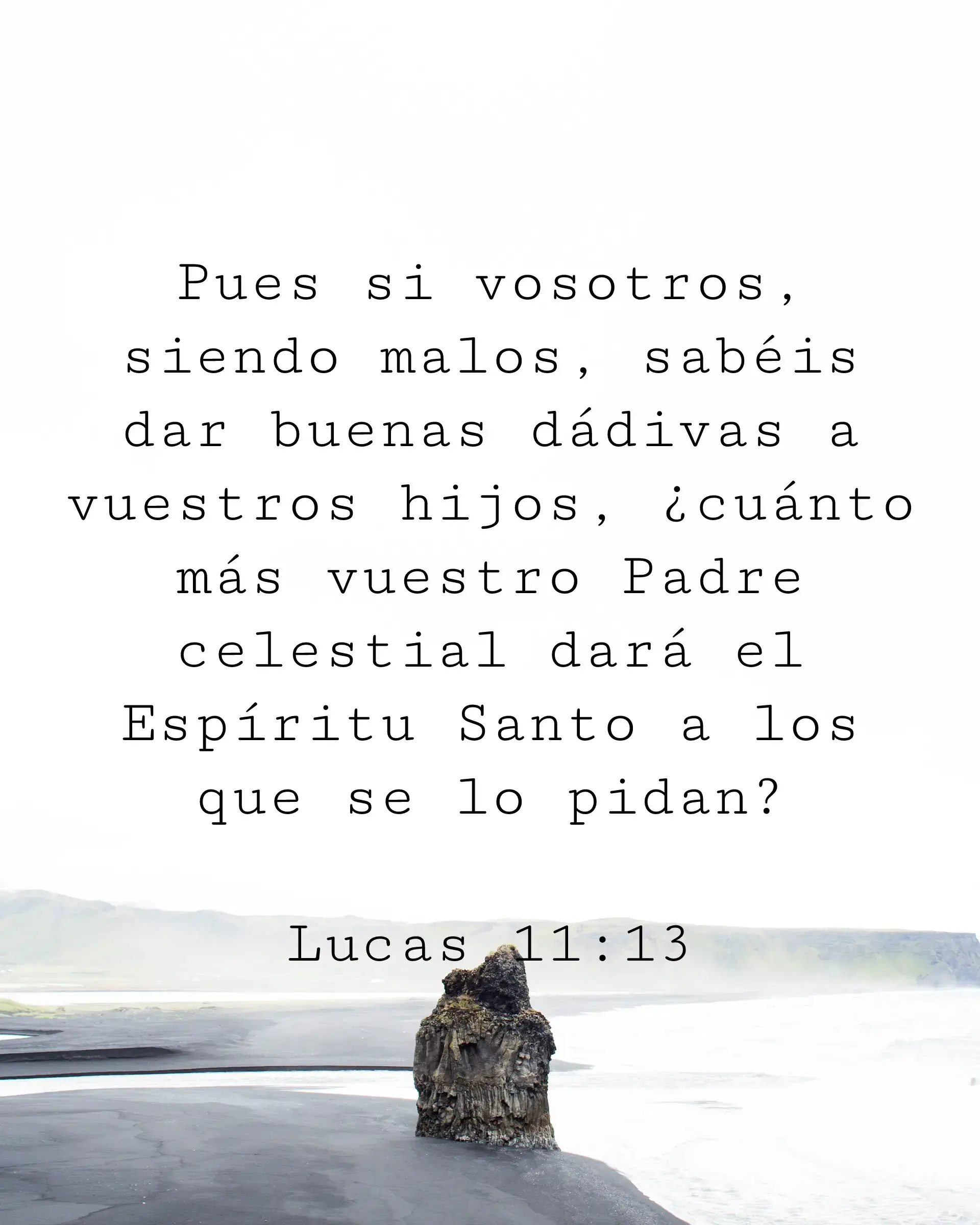 Pues si vosotros, siendo malos, sabéis dar buenas dádivas a vuestros hijos, ¿cuánto más vuestro Padre celestial dará el Espíritu Santo a los que se lo pidan?
