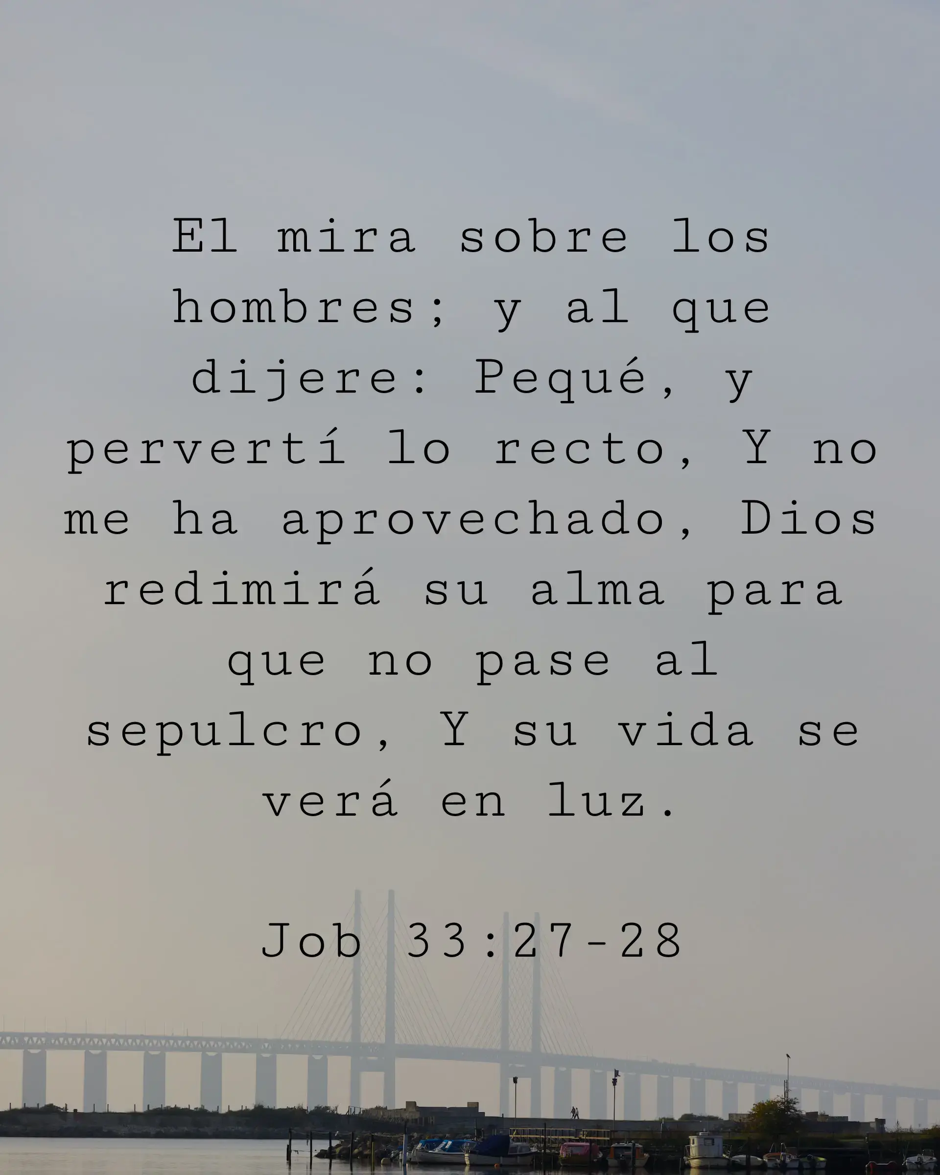 El mira sobre los hombres; y al que dijere: Pequé, y pervertí lo recto, Y no me ha aprovechado, Dios redimirá su alma para que no pase al sepulcro, Y su vida se verá en luz.
