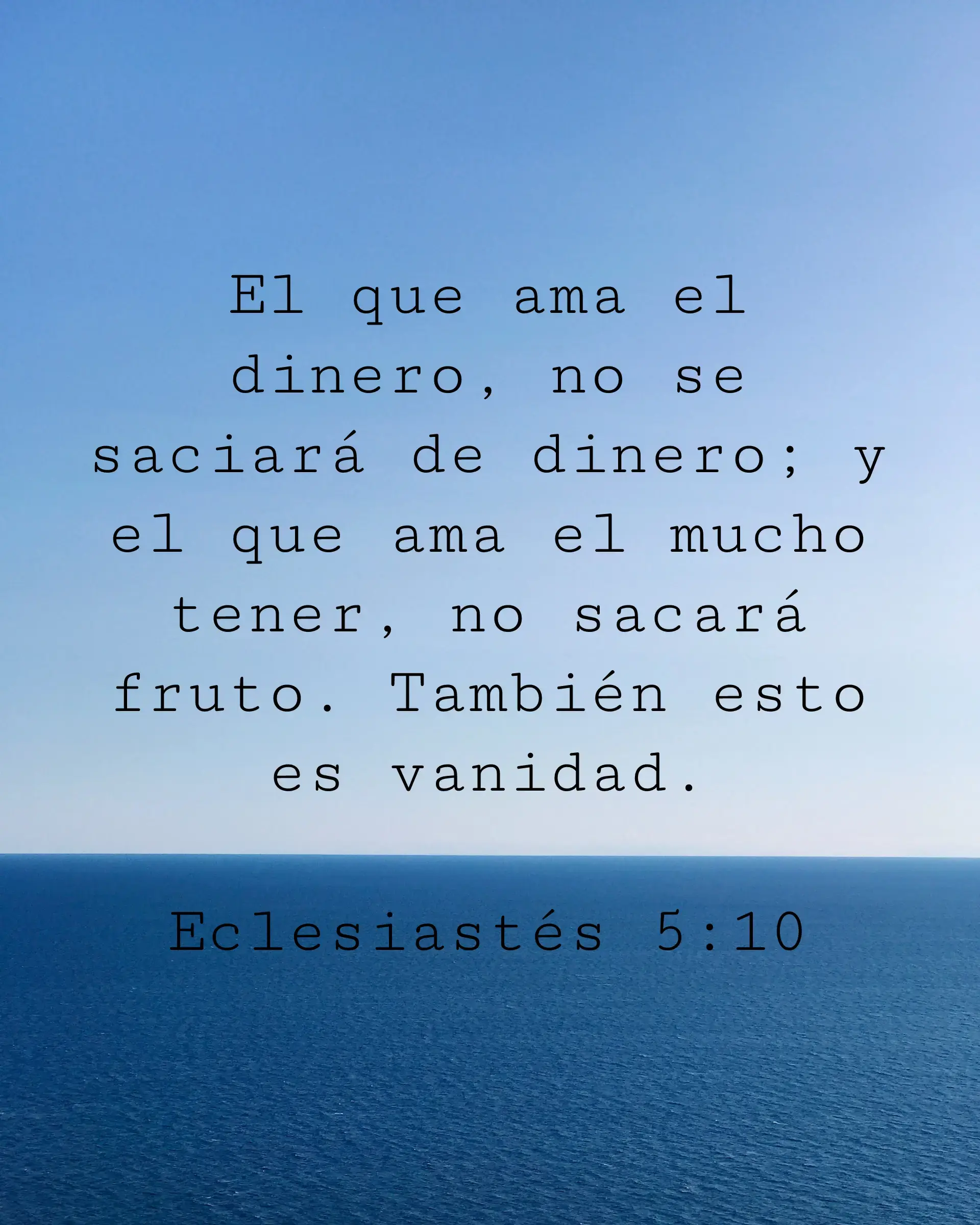 El que ama el dinero, no se saciará de dinero; y el que ama el mucho tener, no sacará fruto. También esto es vanidad.
