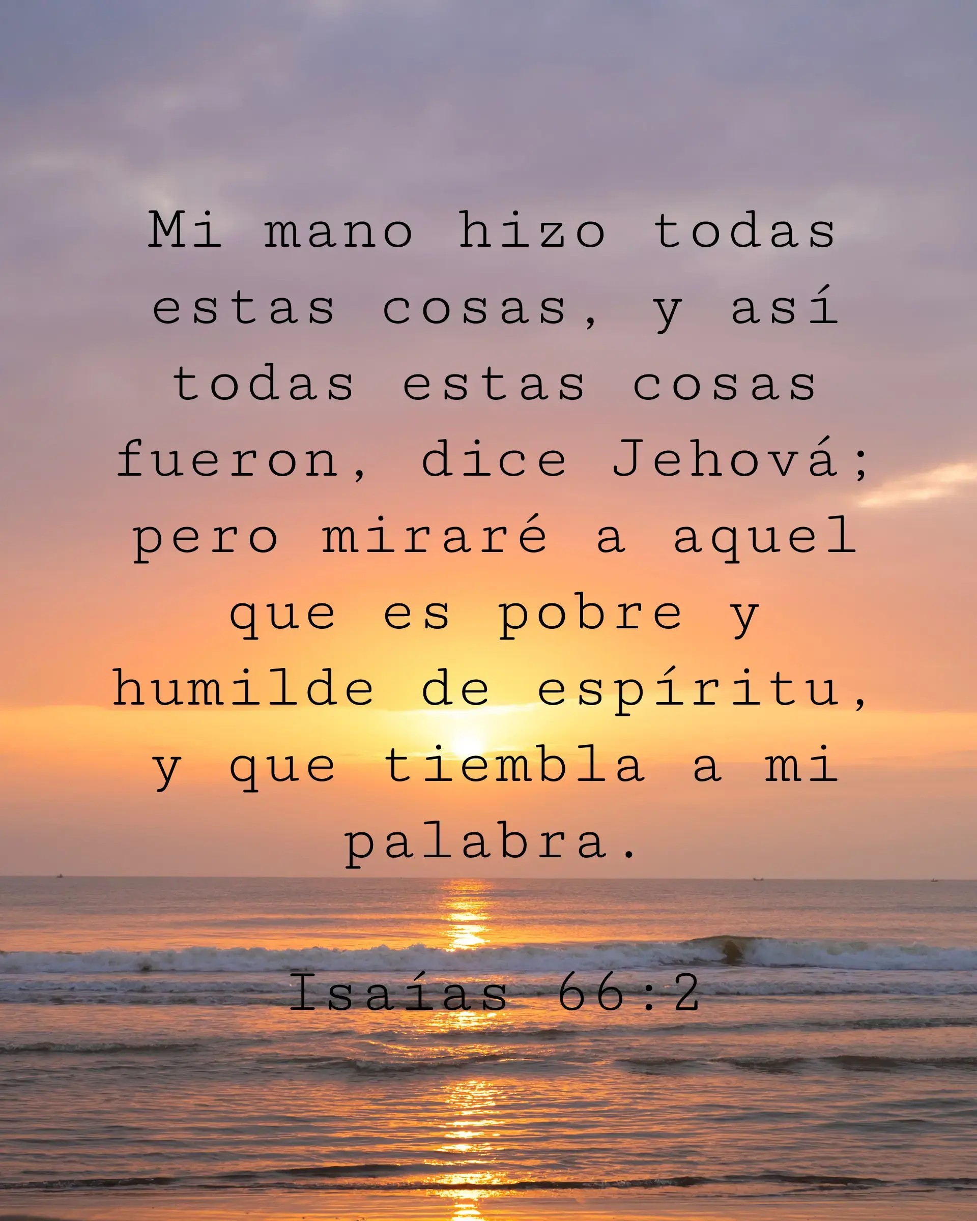 Mi mano hizo todas estas cosas, y así todas estas cosas fueron, dice Jehová; pero miraré a aquel que es pobre y humilde de espíritu, y que tiembla a mi palabra.