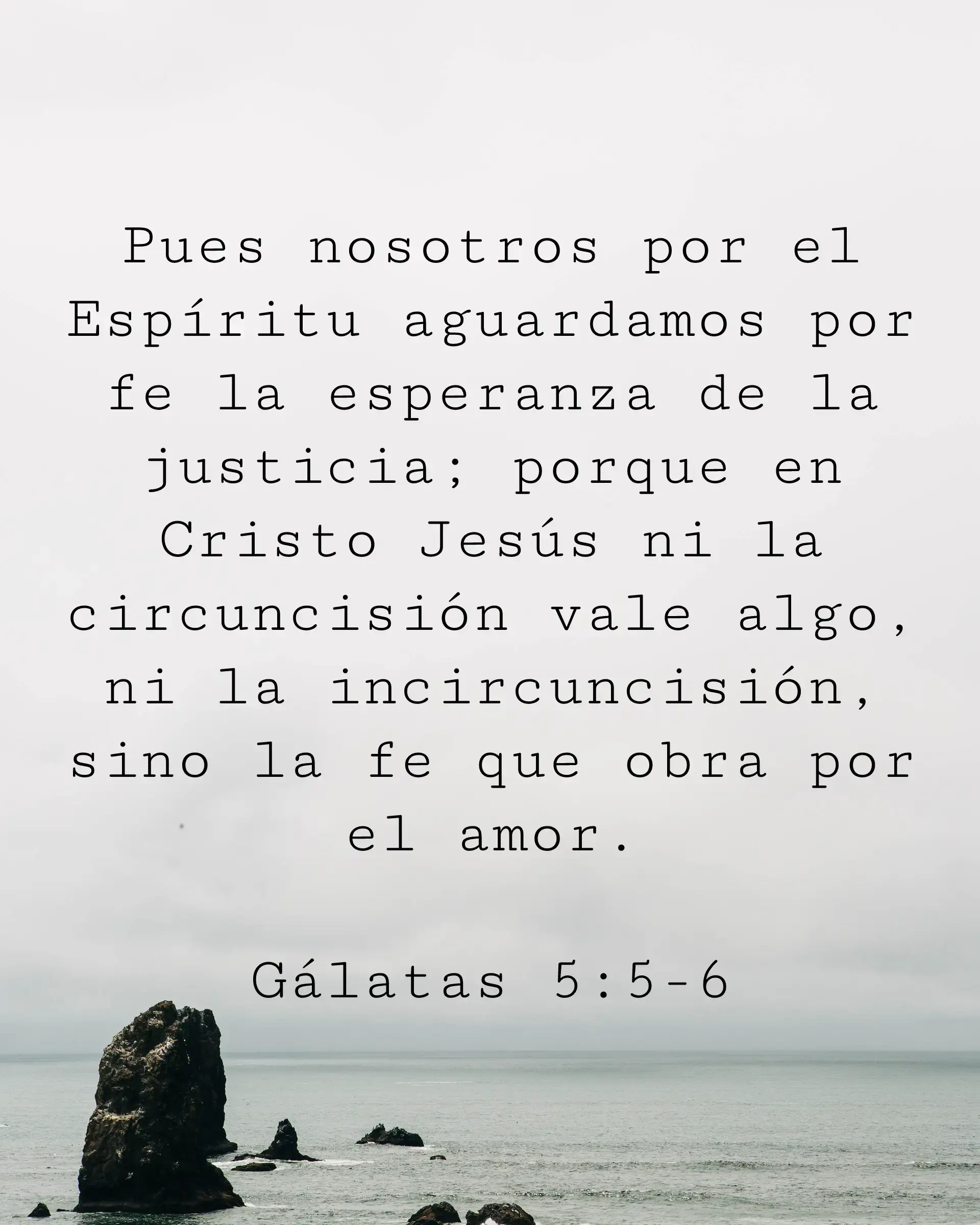 Pues nosotros por el Espíritu aguardamos por fe la esperanza de la justicia; porque en Cristo Jesús ni la circuncisión vale algo, ni la incircuncisión, sino la fe que obra por el amor.