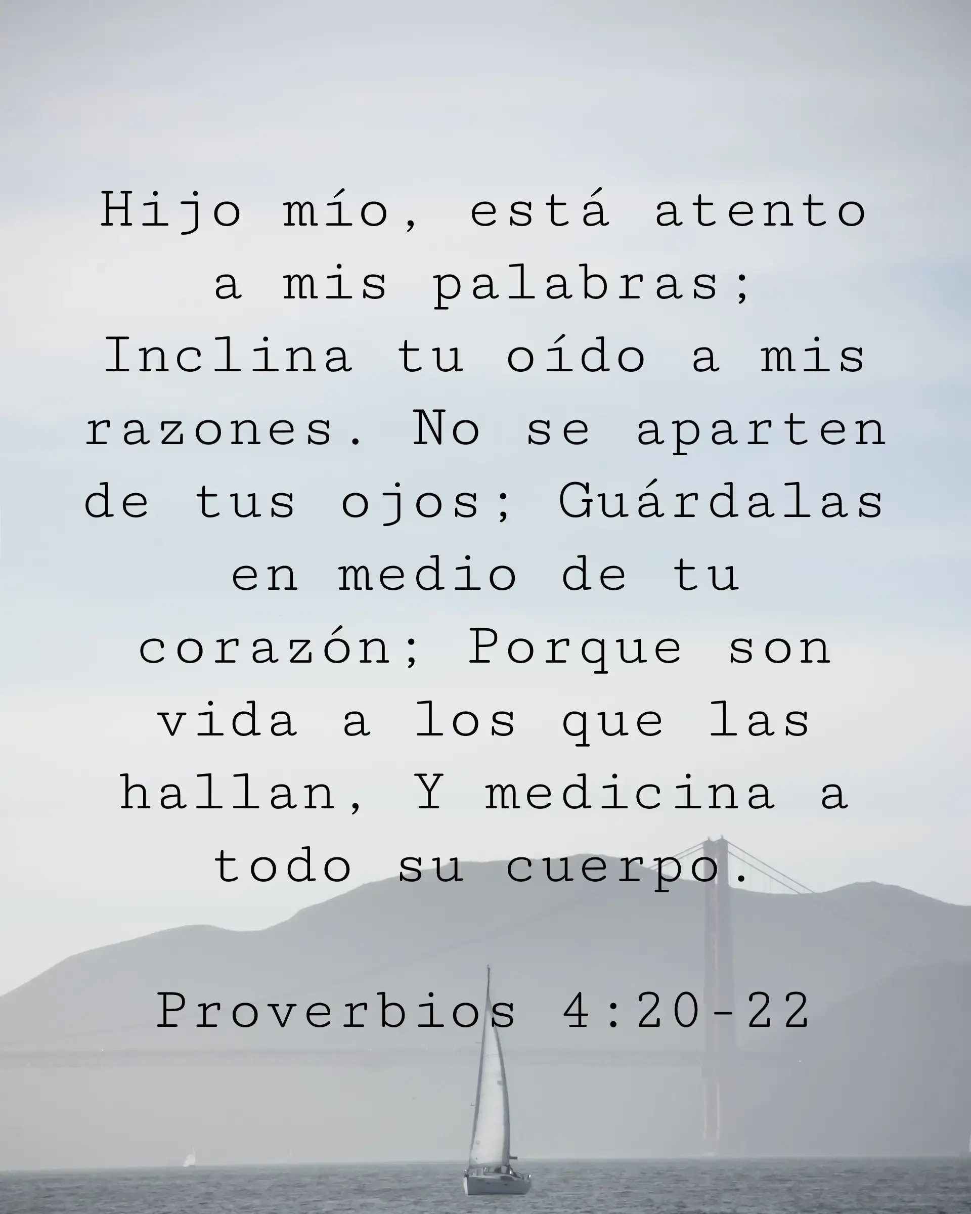 Hijo mío, está atento a mis palabras; Inclina tu oído a mis razones. No se aparten de tus ojos; Guárdalas en medio de tu corazón; Porque son vida a los que las hallan, Y medicina a todo su cuerpo.