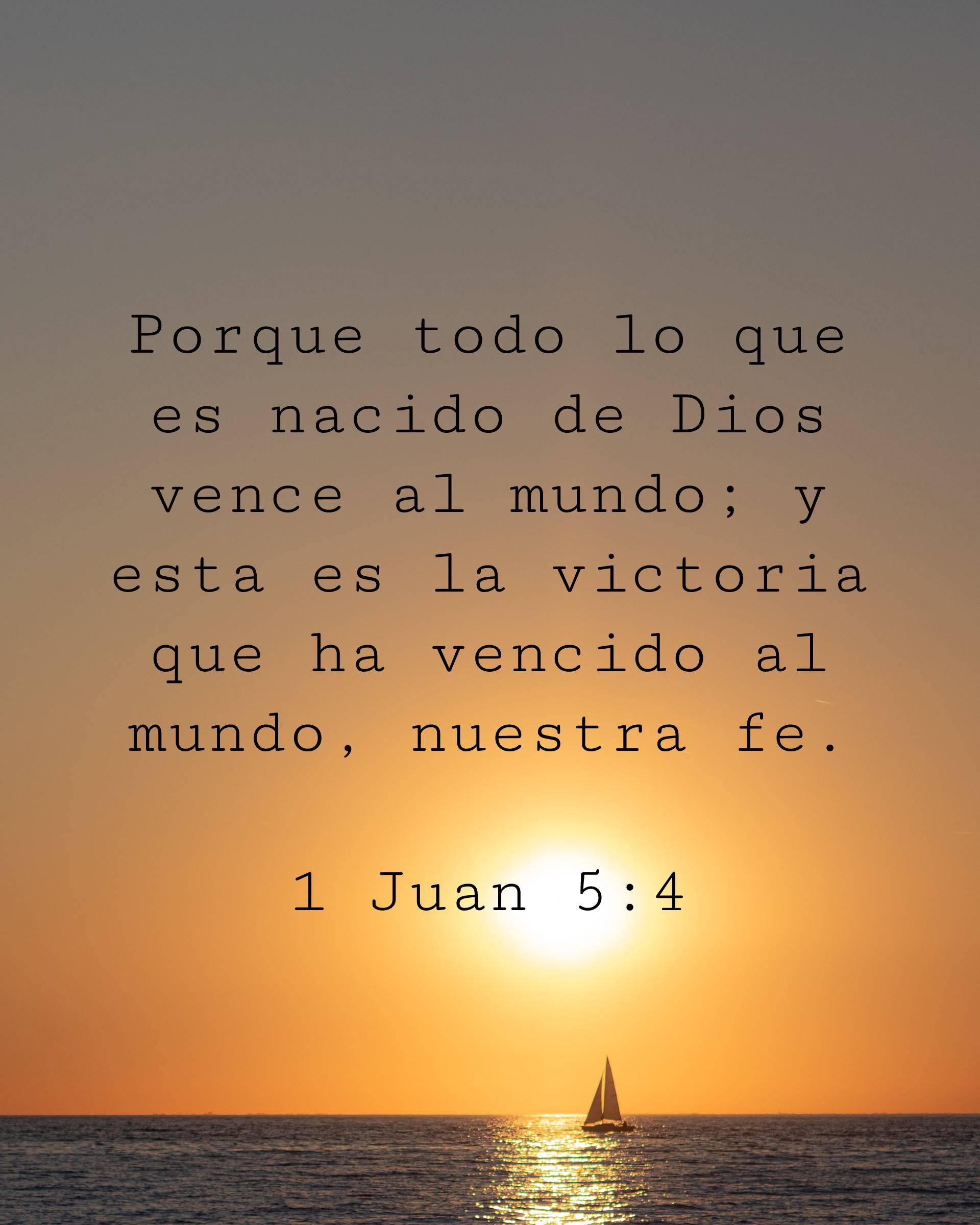 Porque todo lo que es nacido de Dios vence al mundo; y esta es la victoria que ha vencido al mundo, nuestra fe.