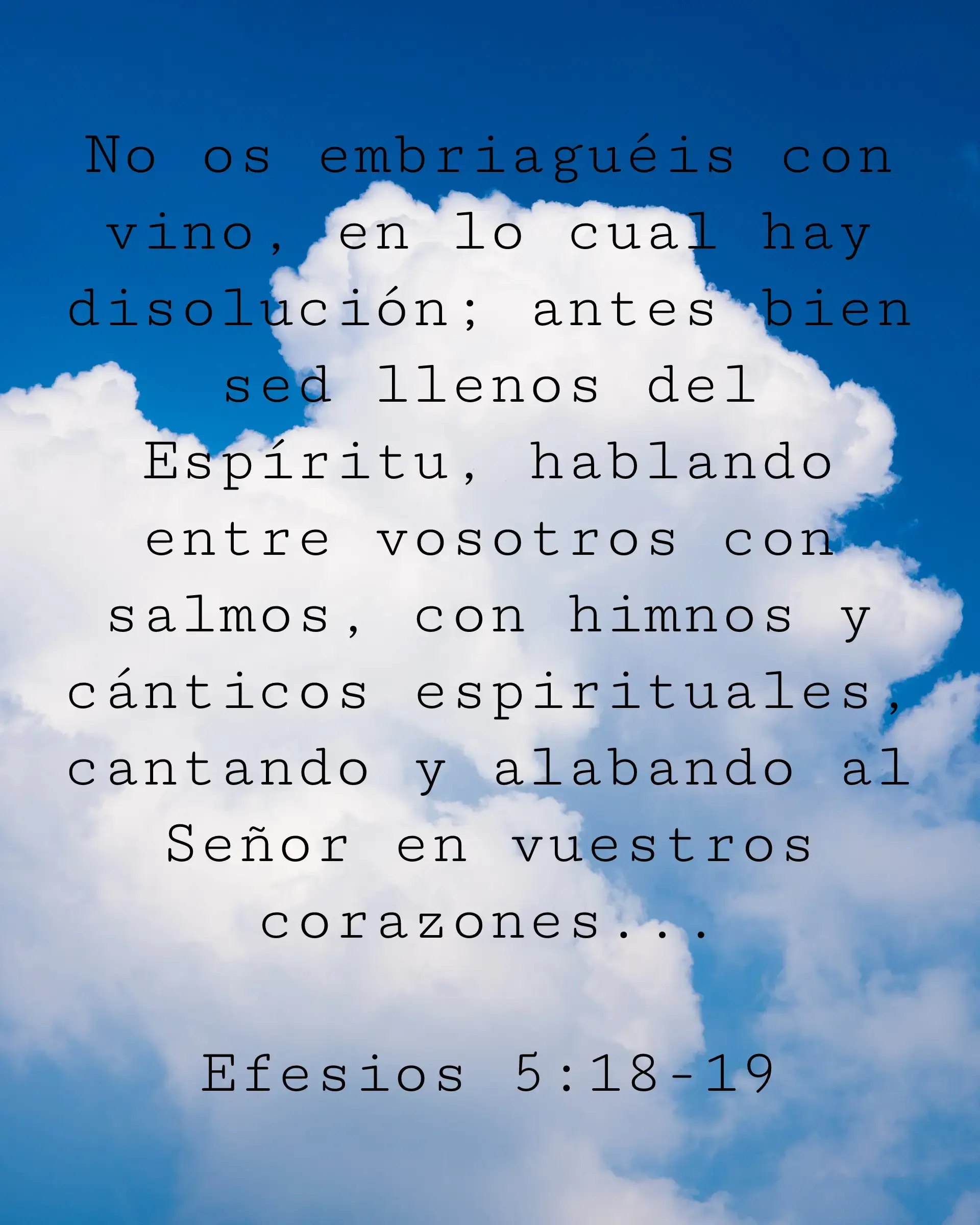 No os embriaguéis con vino, en lo cual hay disolución; antes bien sed llenos del Espíritu, hablando entre vosotros con salmos, con himnos y cánticos espirituales, cantando y alabando al Señor en vuestros corazones;