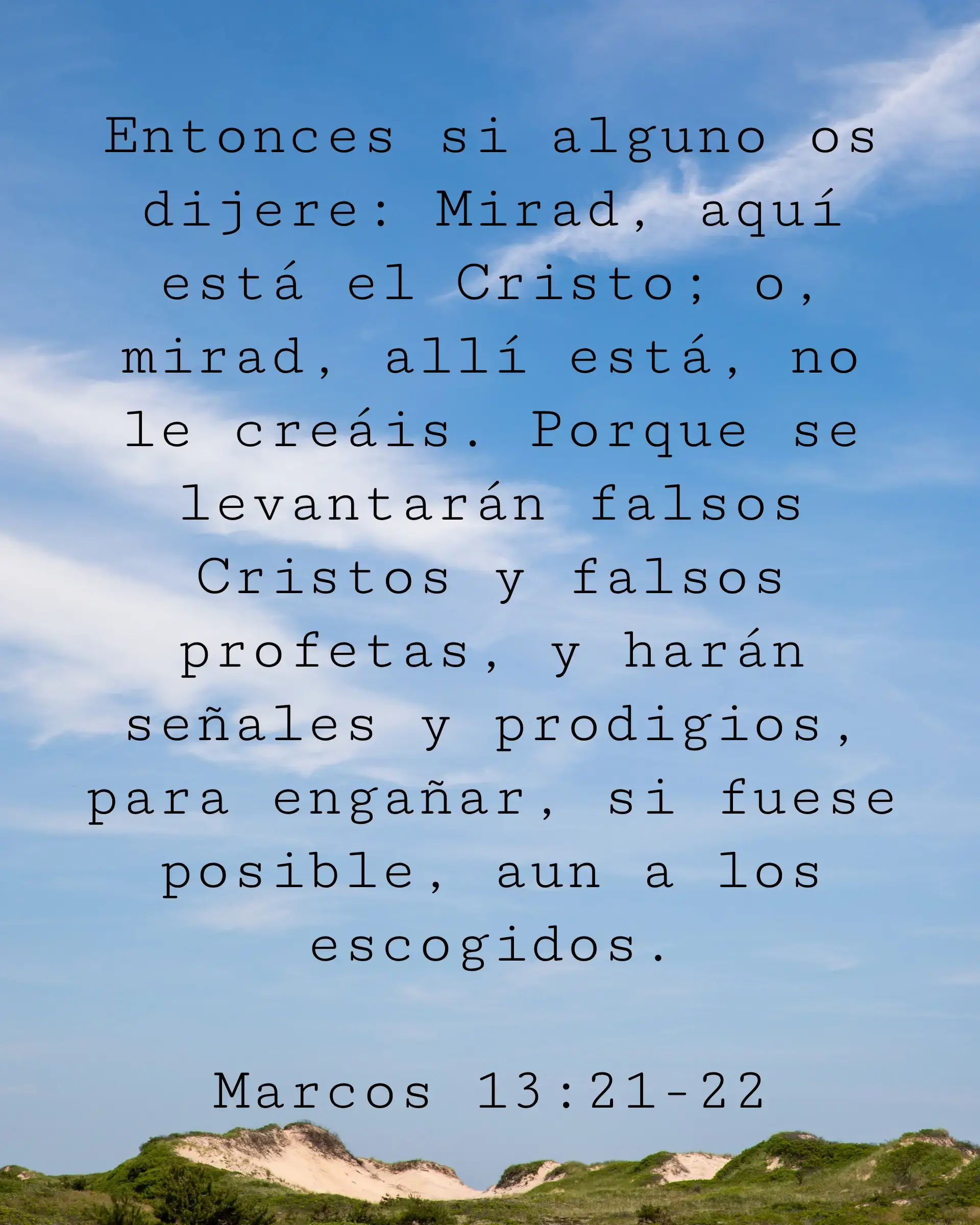 Entonces si alguno os dijere: Mirad, aquí está el Cristo; o, mirad, allí está, no le creáis. Porque se levantarán falsos Cristos y falsos profetas, y harán señales y prodigios, para engañar, si fuese posible, aun a los escogidos.