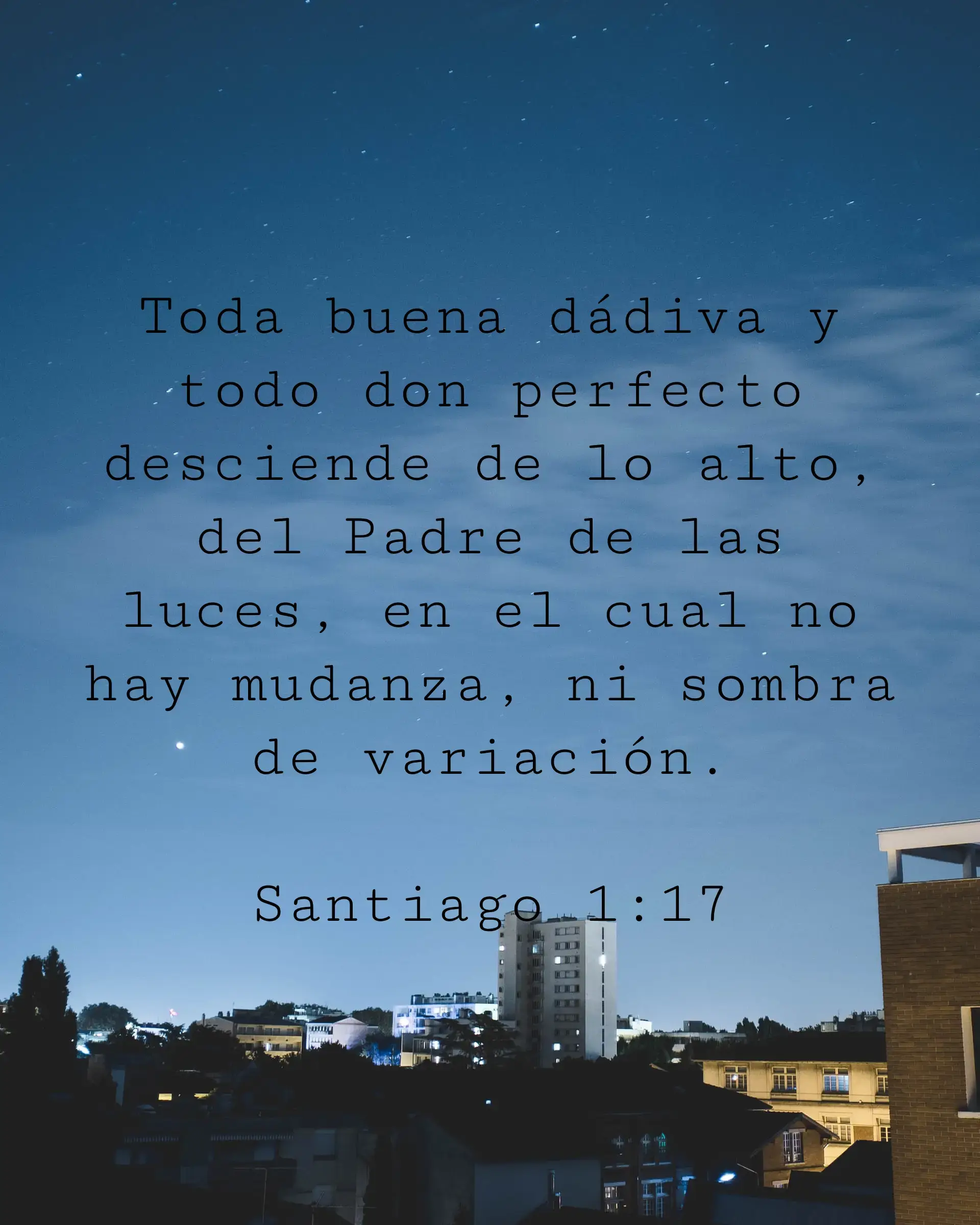 Toda buena dádiva y todo don perfecto desciende de lo alto, del Padre de las luces, en el cual no hay mudanza, ni sombra de variación.