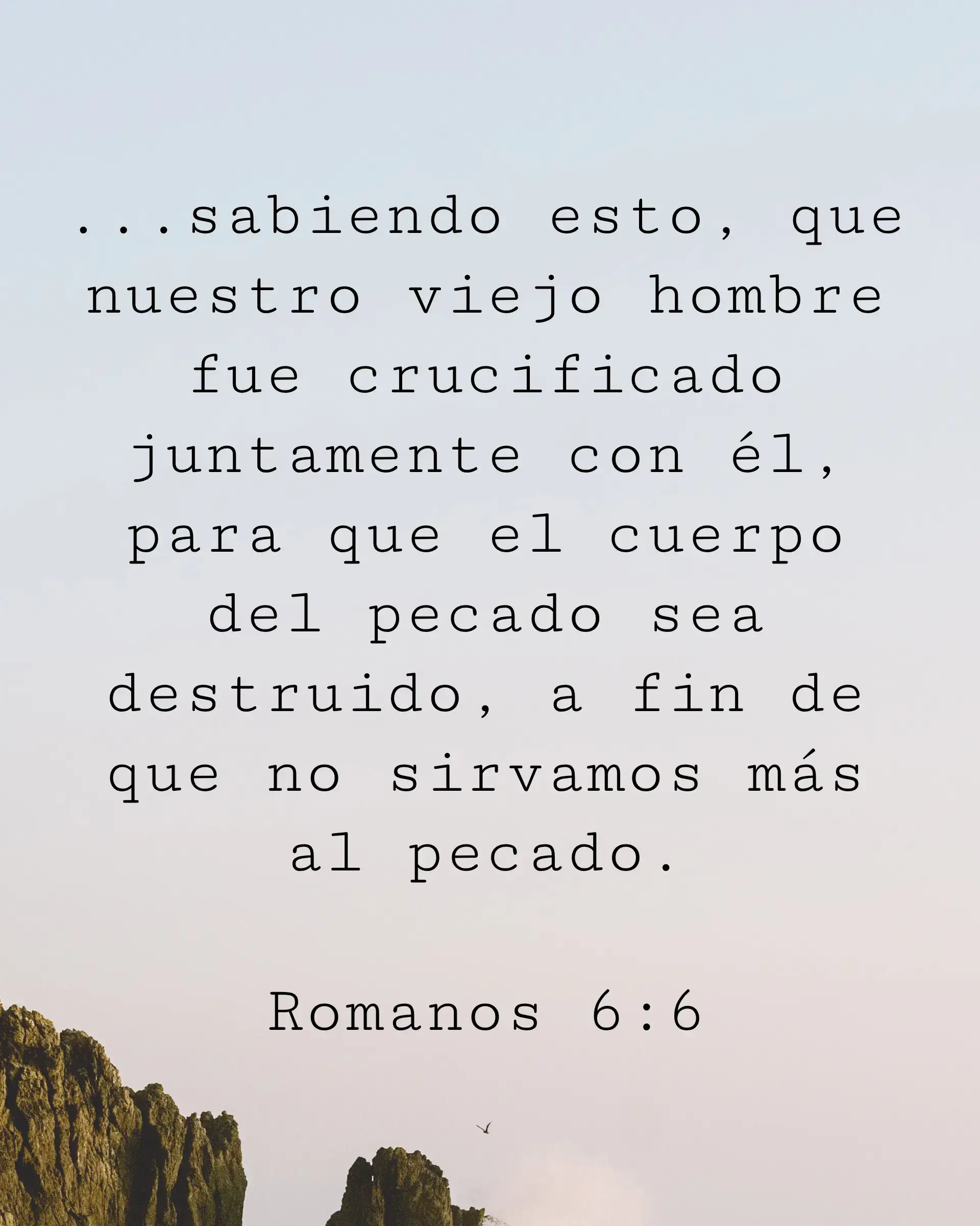 ...sabiendo esto, que nuestro viejo hombre fue crucificado juntamente con él, para que el cuerpo del pecado sea destruido, a fin de que no sirvamos más al pecado.