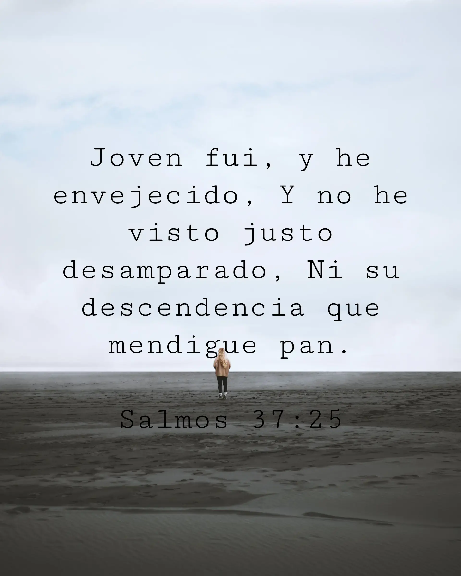 Joven fui, y he envejecido, Y no he visto justo desamparado, Ni su descendencia que mendigue pan.
