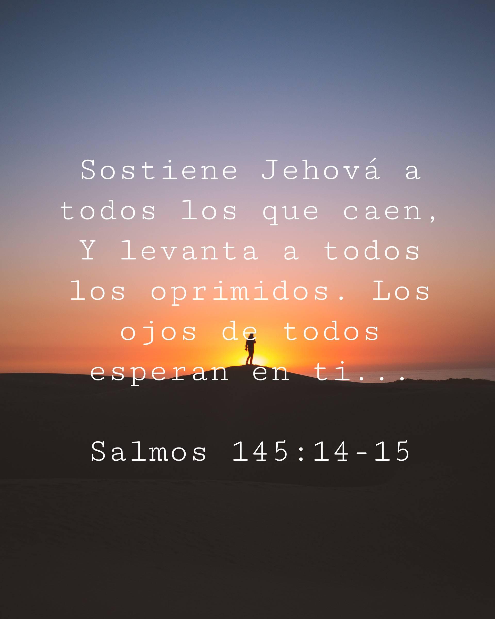 Sostiene Jehová a todos los que caen, Y levanta a todos los oprimidos. Los ojos de todos esperan en ti...